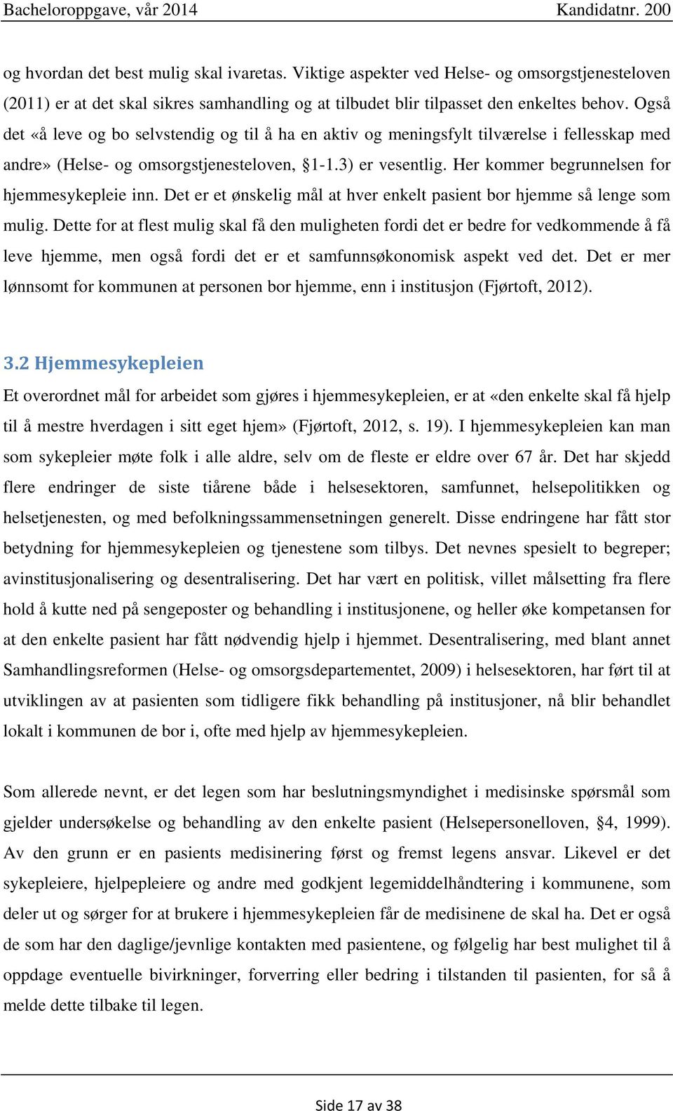 Her kommer begrunnelsen for hjemmesykepleie inn. Det er et ønskelig mål at hver enkelt pasient bor hjemme så lenge som mulig.