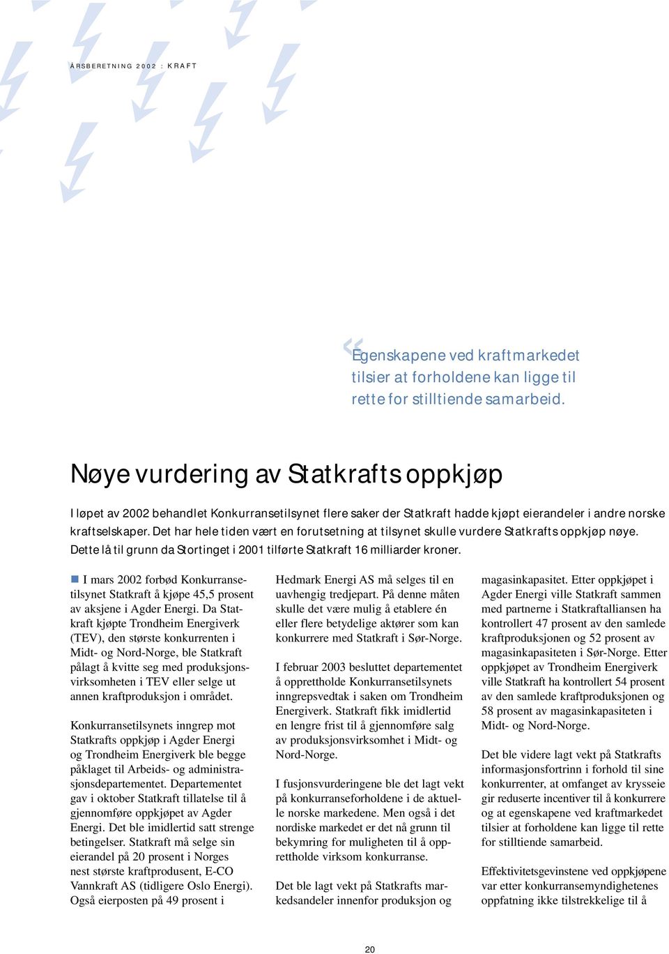 Det har hele tiden vært en forutsetning at tilsynet skulle vurdere Statkrafts oppkjøp nøye. Dette lå til grunn da Stortinget i 2001 tilførte Statkraft 16 milliarder kroner.