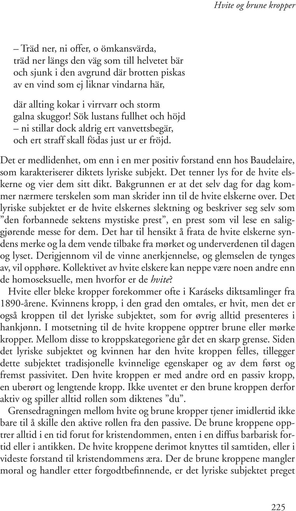 Det er medlidenhet, om enn i en mer positiv forstand enn hos Baudelaire, som karakteriserer diktets lyriske subjekt. Det tenner lys for de hvite elskerne og vier dem sitt dikt.