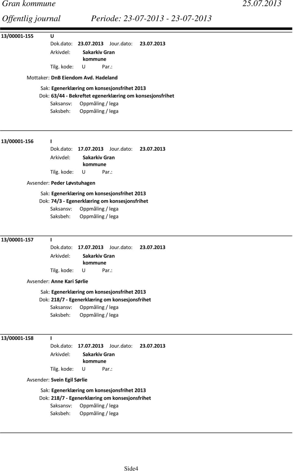 2013 Jour.dato: 23.07.2013 Avsender: Peder Løvstuhagen Dok: 74/3 Egenerklæring om konsesjonsfrihet 13/00001 157 I Dok.dato: 17.07.2013 Jour.dato: 23.07.2013 Avsender: Anne Kari Sørlie Dok: 218/7 Egenerklæring om konsesjonsfrihet 13/00001 158 I Dok.