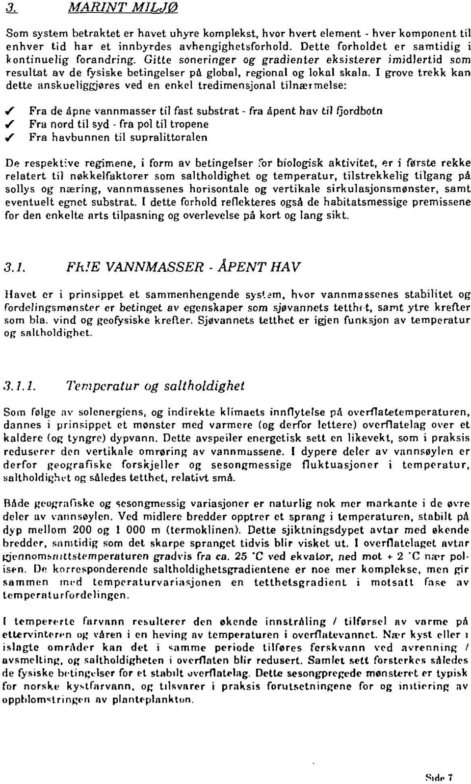 I gtove trekk kan dette anskueliggjøres ved en enkel tredimensjonal tilnærmelse: " Fra de åpne vannmasser til fast substrat - fra åpent hav til fjordbotn Fra nord til syd - fra pol til tropene i/ Fra