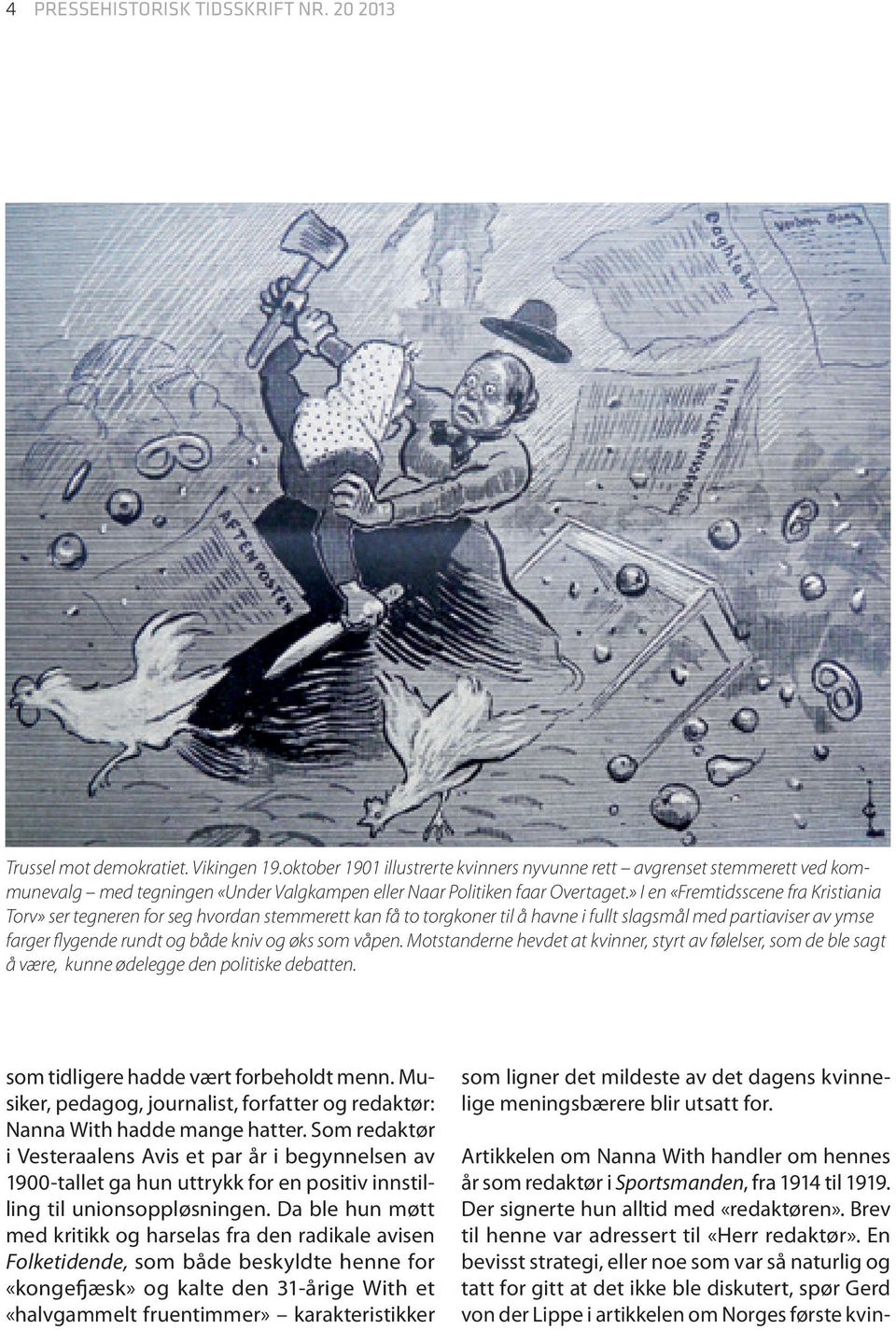 » I en «Fremtidsscene fra Kristiania Torv» ser tegneren for seg hvordan stemmerett kan få to torgkoner til å havne i fullt slagsmål med partiaviser av ymse farger flygende rundt og både kniv og øks