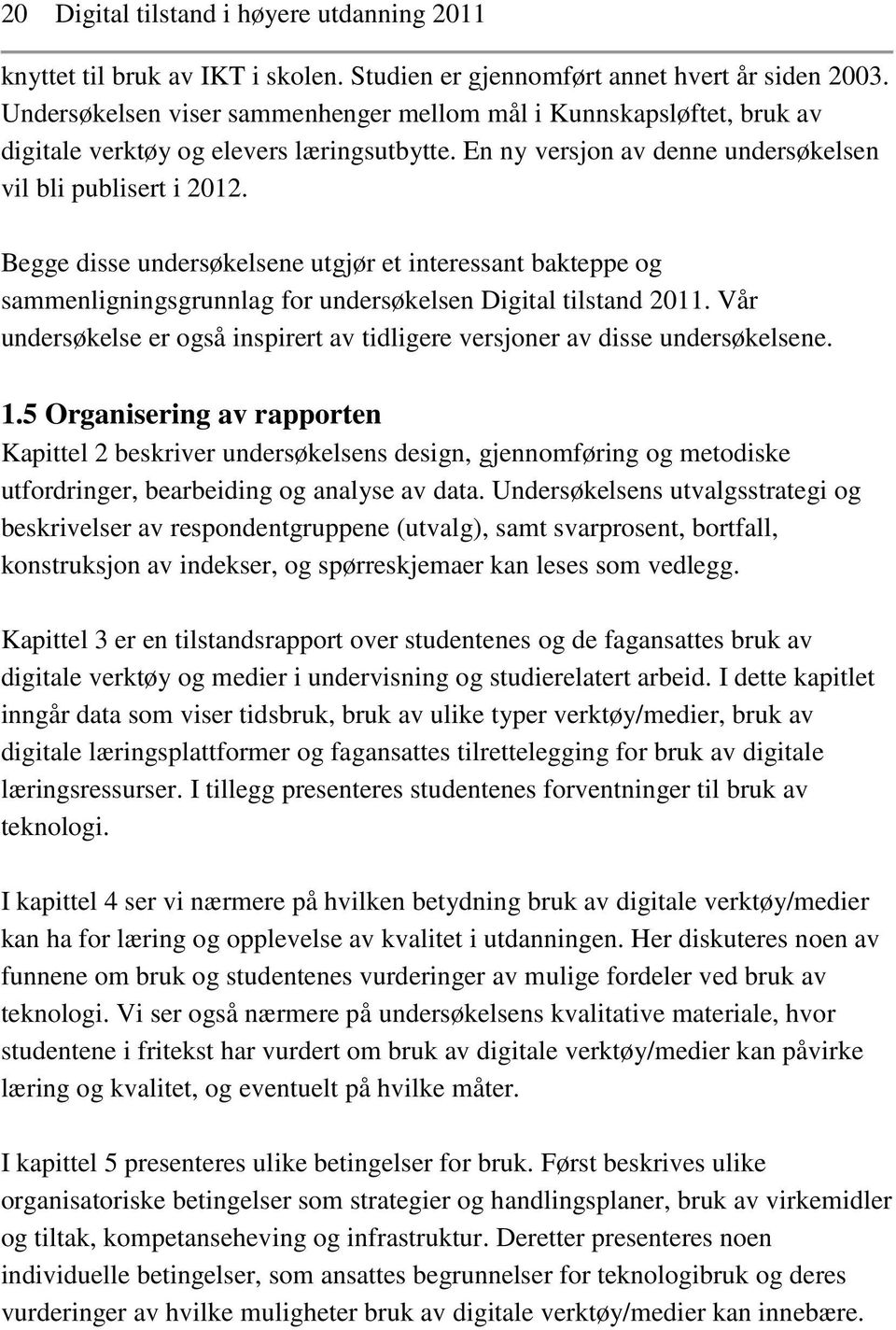 Begge disse undersøkelsene utgjør et interessant bakteppe og sammenligningsgrunnlag for undersøkelsen Digital tilstand 2011.