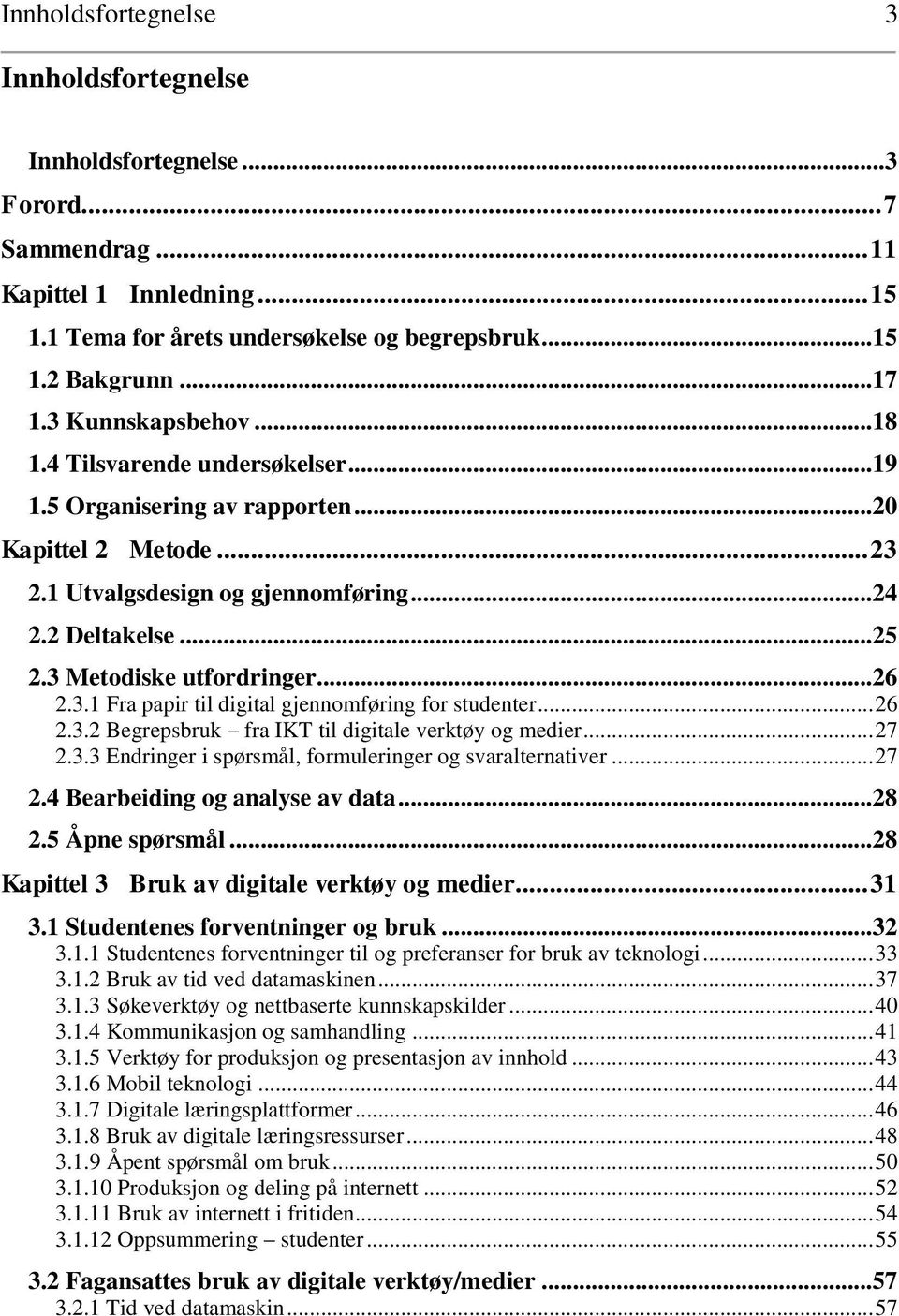 3 Metodiske utfordringer... 26 2.3.1 Fra papir til digital gjennomføring for studenter... 26 2.3.2 Begrepsbruk fra IKT til digitale verktøy og medier... 27 2.3.3 Endringer i spørsmål, formuleringer og svaralternativer.