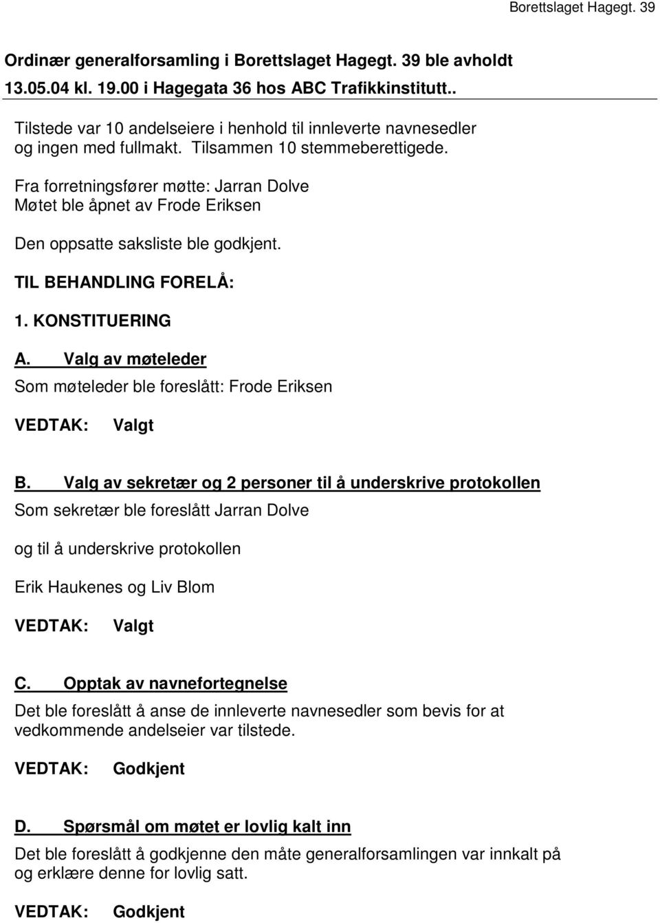 Fra forretningsfører møtte: Jarran Dolve Møtet ble åpnet av Frode Eriksen Den oppsatte saksliste ble godkjent. TIL BEHANDLING FORELÅ: 1. KONSTITUERING A.