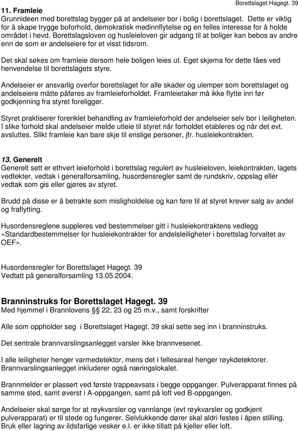 Borettslagsloven og husleieloven gir adgang til at boliger kan bebos av andre enn de som er andelseiere for et visst tidsrom. Det skal søkes om framleie dersom hele boligen leies ut.