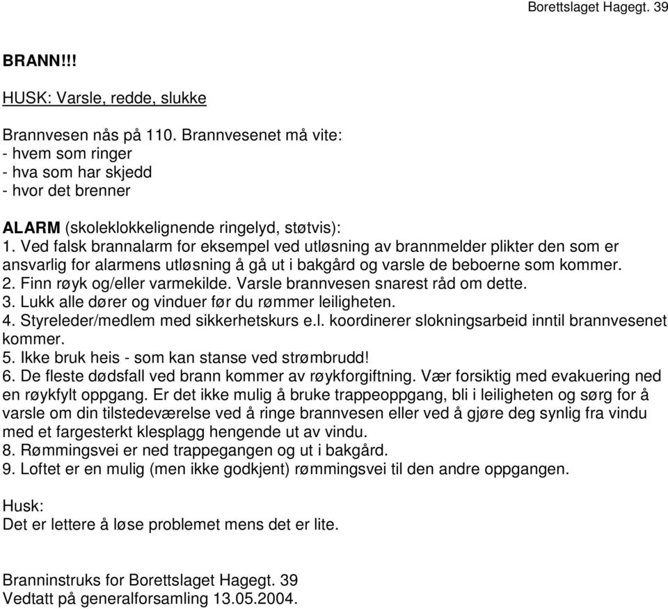 Varsle brannvesen snarest råd om dette. 3. Lukk alle dører og vinduer før du rømmer leiligheten. 4. Styreleder/medlem med sikkerhetskurs e.l. koordinerer slokningsarbeid inntil brannvesenet kommer. 5.