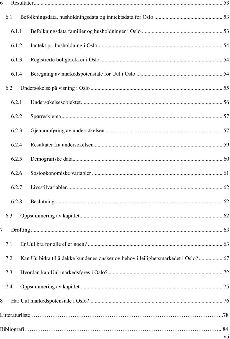 .. 57 6.2.4 Resultater fra undersøkelsen... 59 6.2.5 Demografiske data... 60 6.2.6 Sosioøkonomiske variabler... 61 6.2.7 Livsstilvariabler... 62 6.2.8 Beslutning... 62 6.3 Oppsummering av kapitlet.