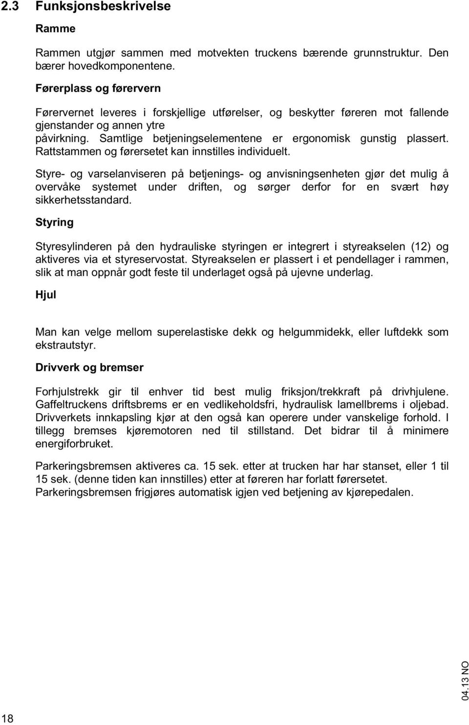 Samtlige betjeningselementene er ergonomisk gunstig plassert. Rattstammen og førersetet kan innstilles individuelt.