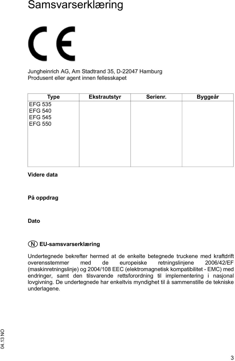 med kraftdrift overensstemmer med de europeiske retningslinjene 2006/42/EF (maskinretningslinje) og 2004/108 EEC (elektromagnetisk kompatibilitet - EMC)