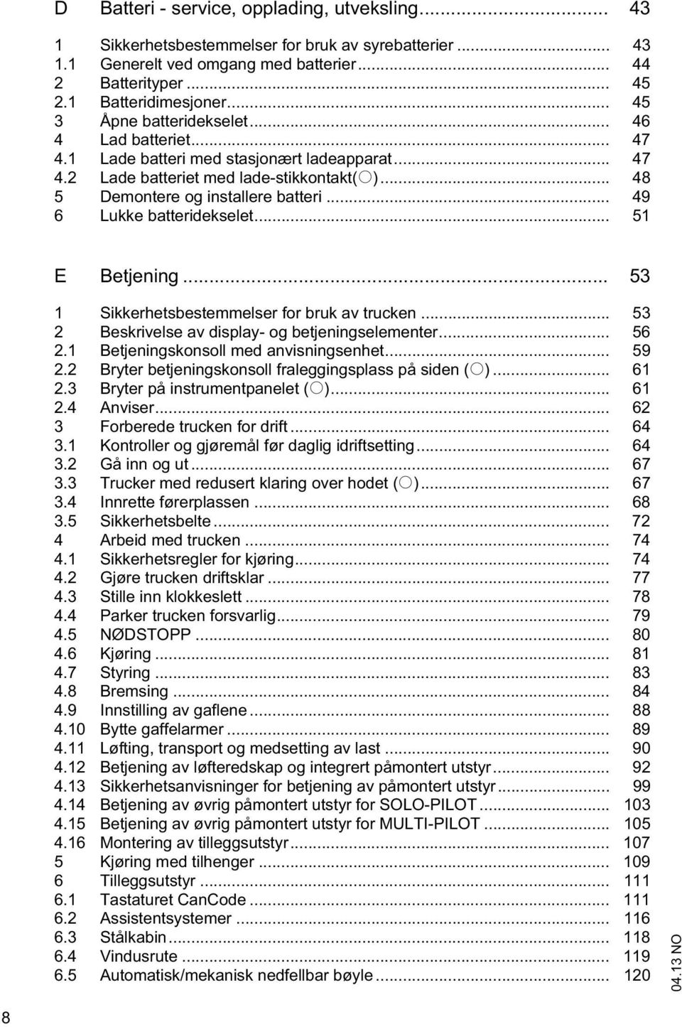 .. 49 6 Lukke batteridekselet... 51 E Betjening... 53 1 Sikkerhetsbestemmelser for bruk av trucken... 53 2 Beskrivelse av display- og betjeningselementer... 56 2.