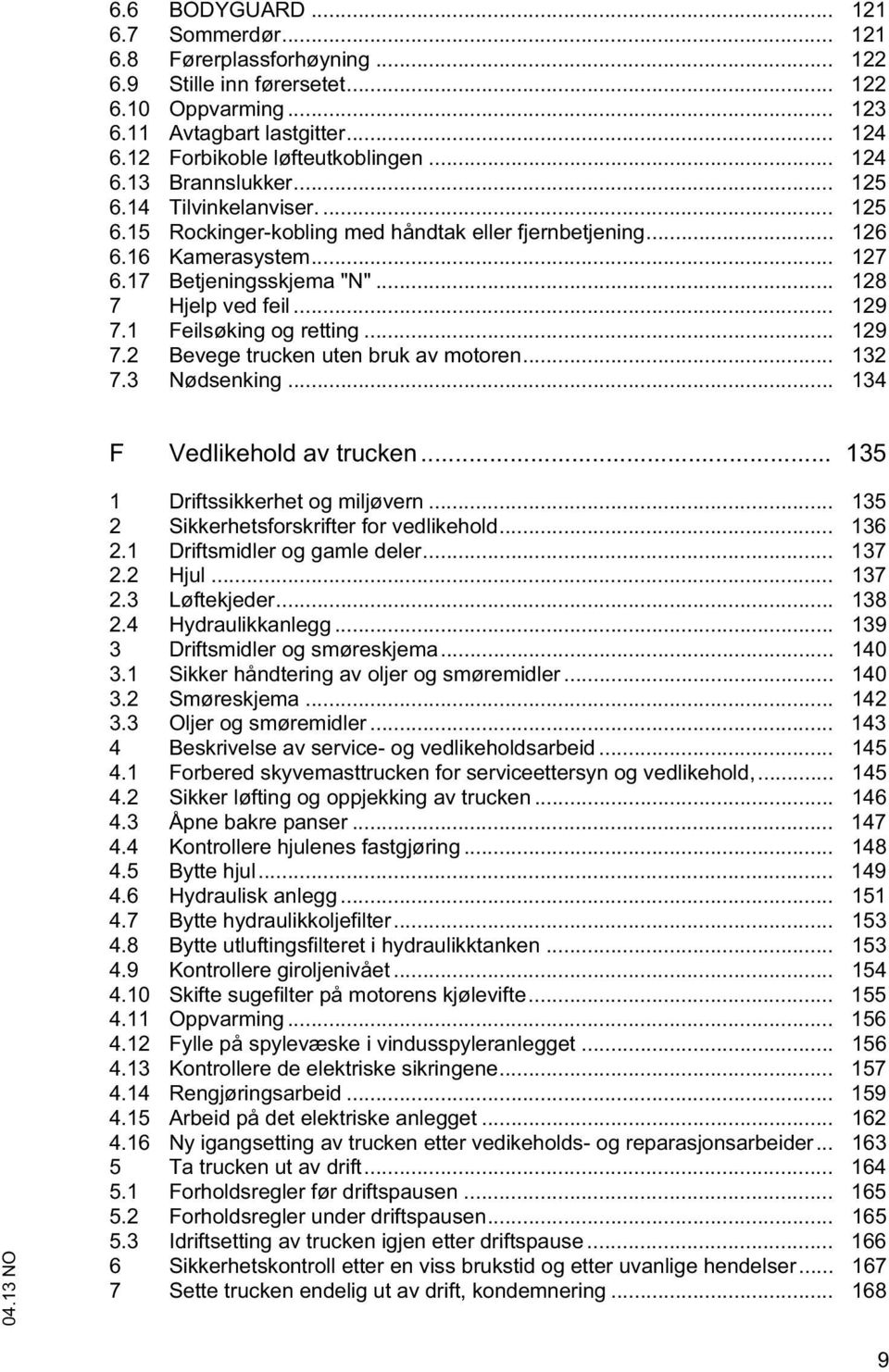 .. 129 7.1 Feilsøking og retting... 129 7.2 Bevege trucken uten bruk av motoren... 132 7.3 Nødsenking... 134 F Vedlikehold av trucken... 135 1 Driftssikkerhet og miljøvern.