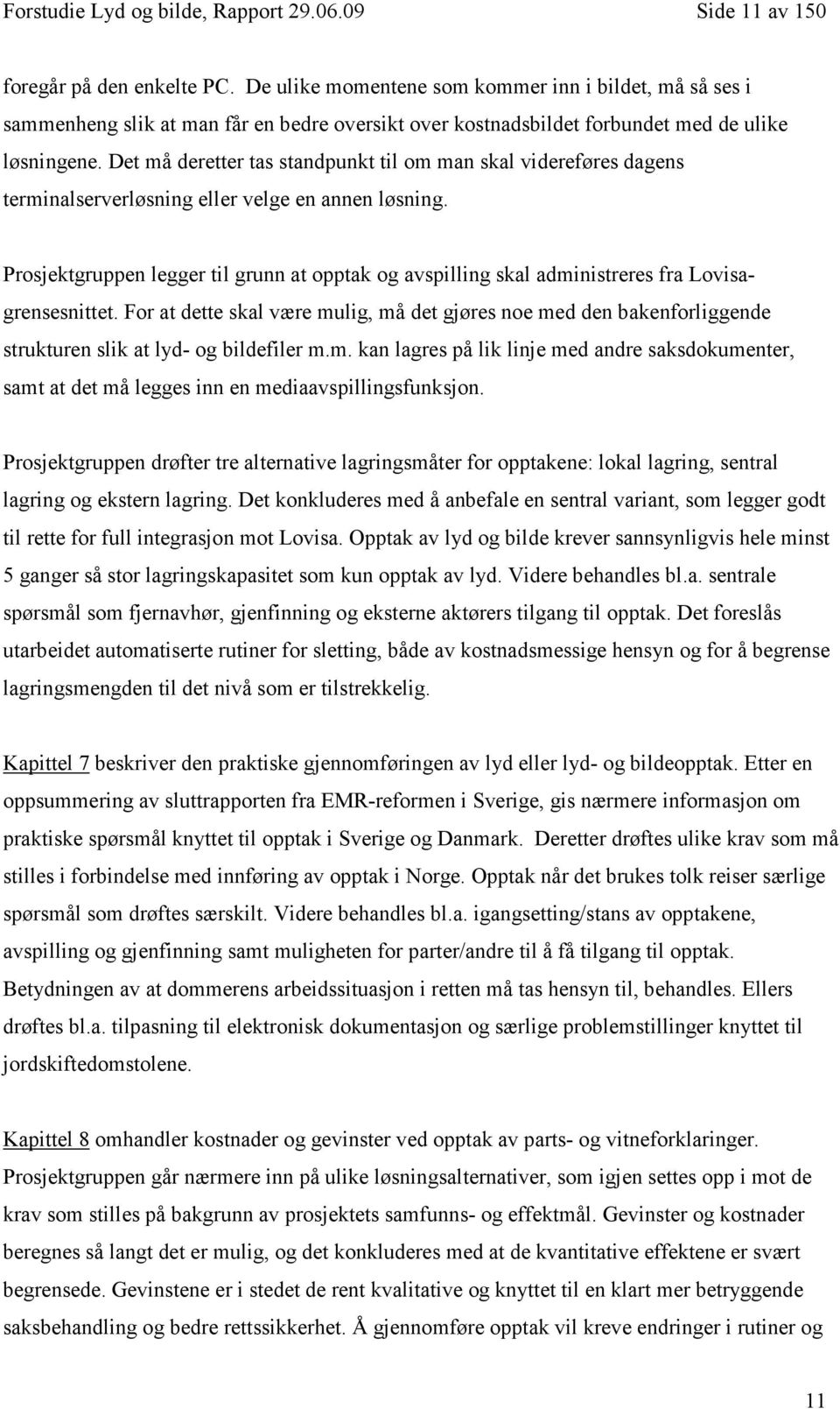 Det må deretter tas standpunkt til om man skal videreføres dagens terminalserverløsning eller velge en annen løsning.