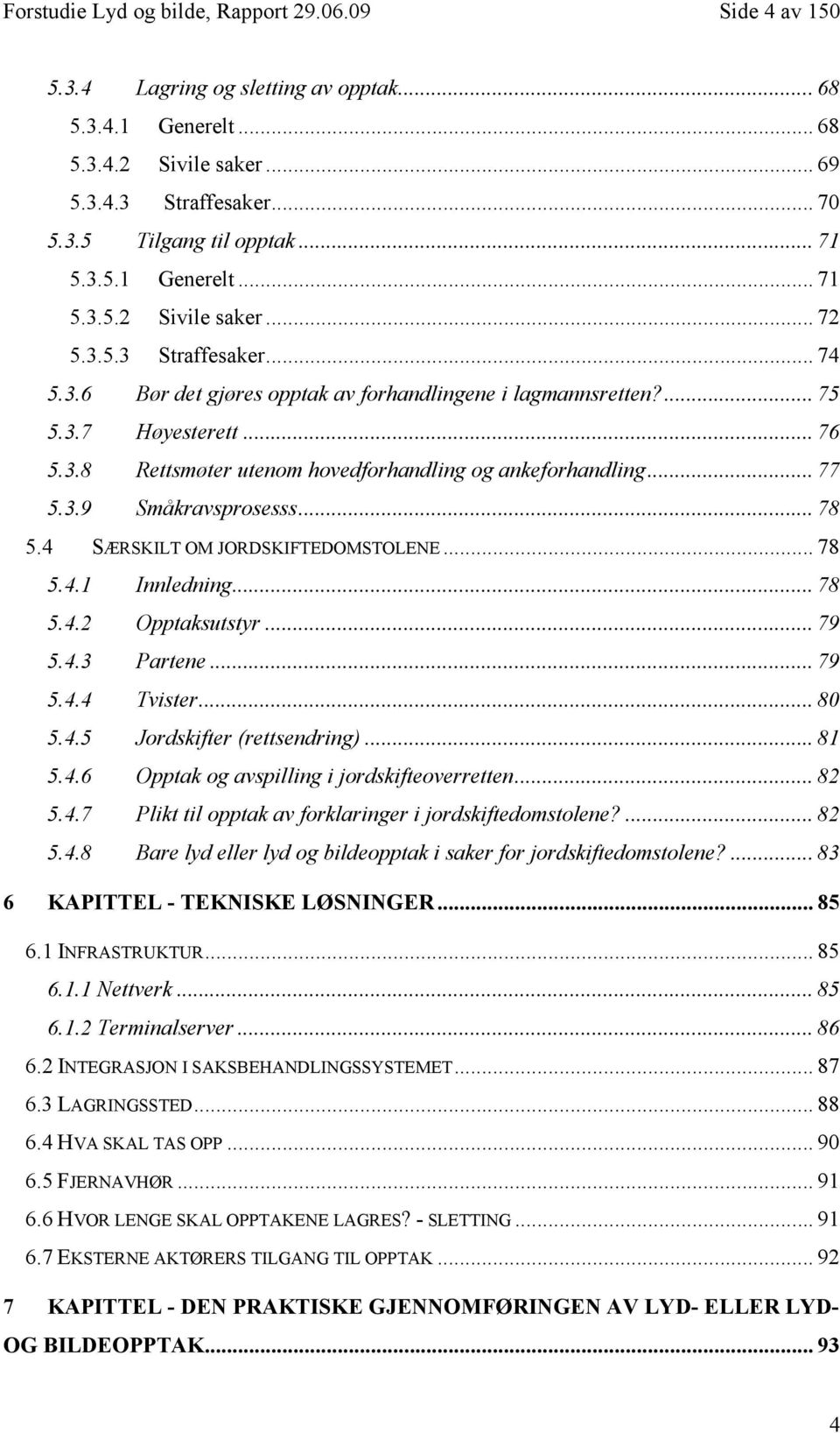 .. 77 5.3.9 Småkravsprosesss... 78 5.4 SÆRSKILT OM JORDSKIFTEDOMSTOLENE... 78 5.4.1 Innledning... 78 5.4.2 Opptaksutstyr... 79 5.4.3 Partene... 79 5.4.4 Tvister... 80 5.4.5 Jordskifter (rettsendring).