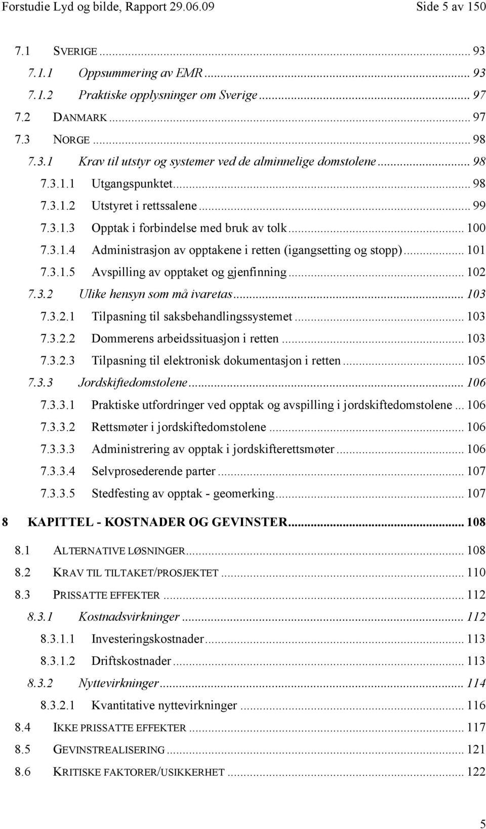 .. 101 7.3.1.5 Avspilling av opptaket og gjenfinning... 102 7.3.2 Ulike hensyn som må ivaretas... 103 7.3.2.1 Tilpasning til saksbehandlingssystemet... 103 7.3.2.2 Dommerens arbeidssituasjon i retten.