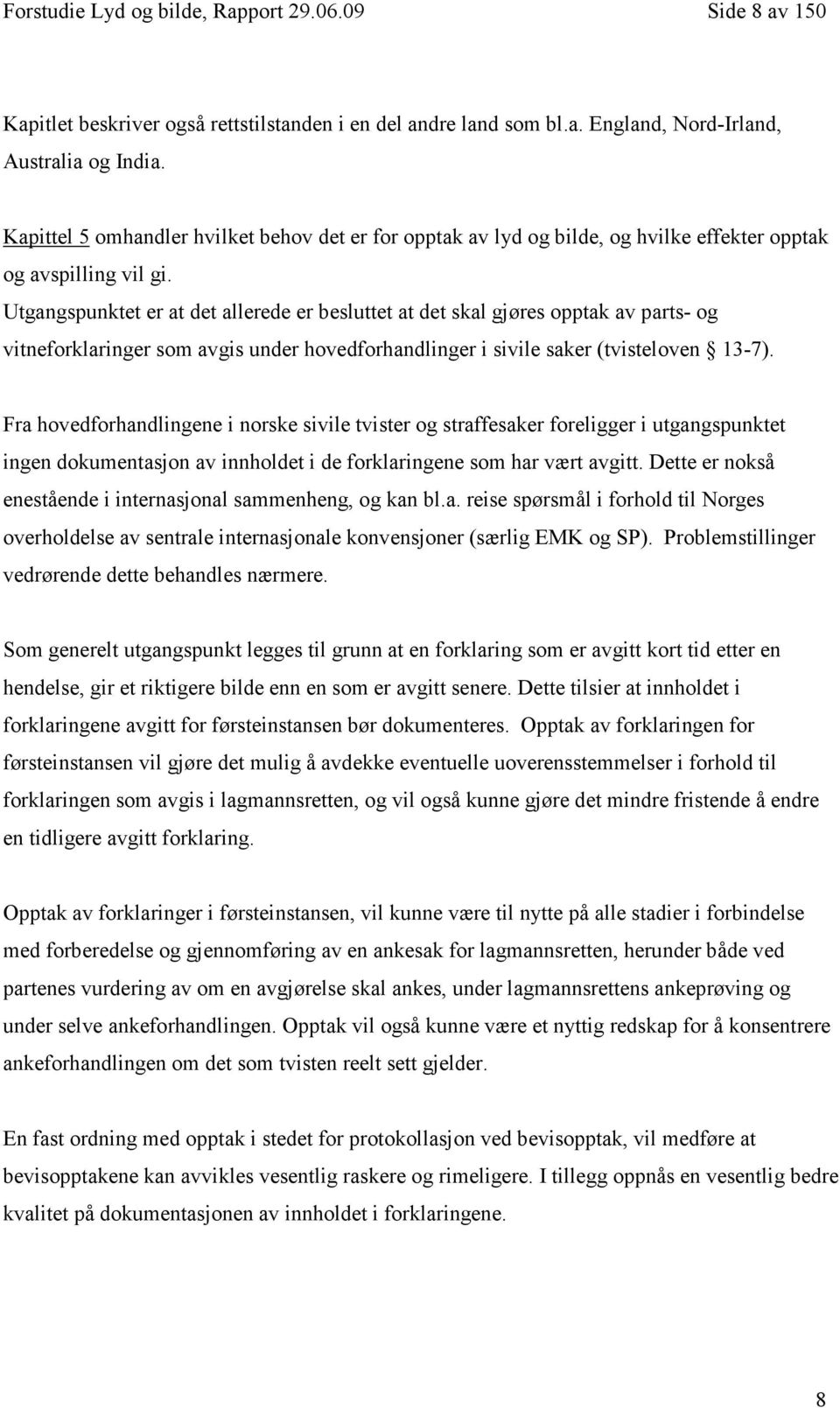 Utgangspunktet er at det allerede er besluttet at det skal gjøres opptak av parts- og vitneforklaringer som avgis under hovedforhandlinger i sivile saker (tvisteloven 13-7).