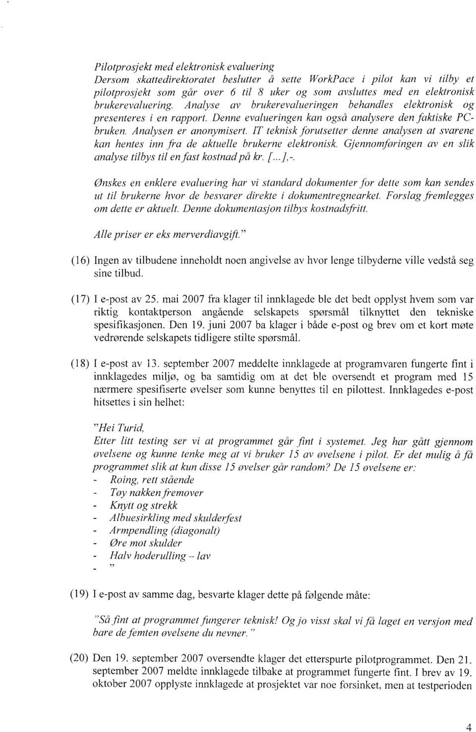 IT teknisk forutsetter denne analysen at svarene kan hentes inn fra de aktuelle brukerne elektronisk. Gjennomforingen av en slik analyse tilbys til en fast kostnad på kr. [... j, -.