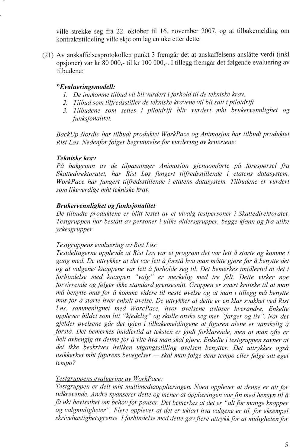 I tillegg fremgår det følgende evaluering av tilbudene: "Evalueringsmodell: 1. De innkomne tilbud vil bli vurdert iforhold til de tekniske krav. 2.