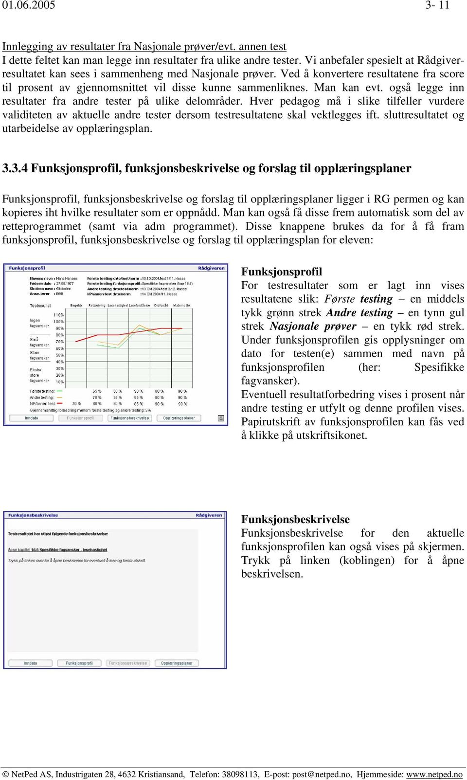 også legge inn resultater fra andre tester på ulike delområder. Hver pedagog må i slike tilfeller vurdere validiteten av aktuelle andre tester dersom testresultatene skal vektlegges ift.