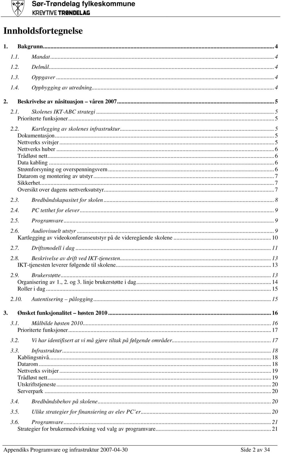 .. 6 Strømforsyning og overspenningsvern... 6 Datarom og montering av utstyr... 7 Sikkerhet... 7 Oversikt over dagens nettverksutstyr... 7 2.3. Bredbåndskapasitet for skolen... 8 2.4.