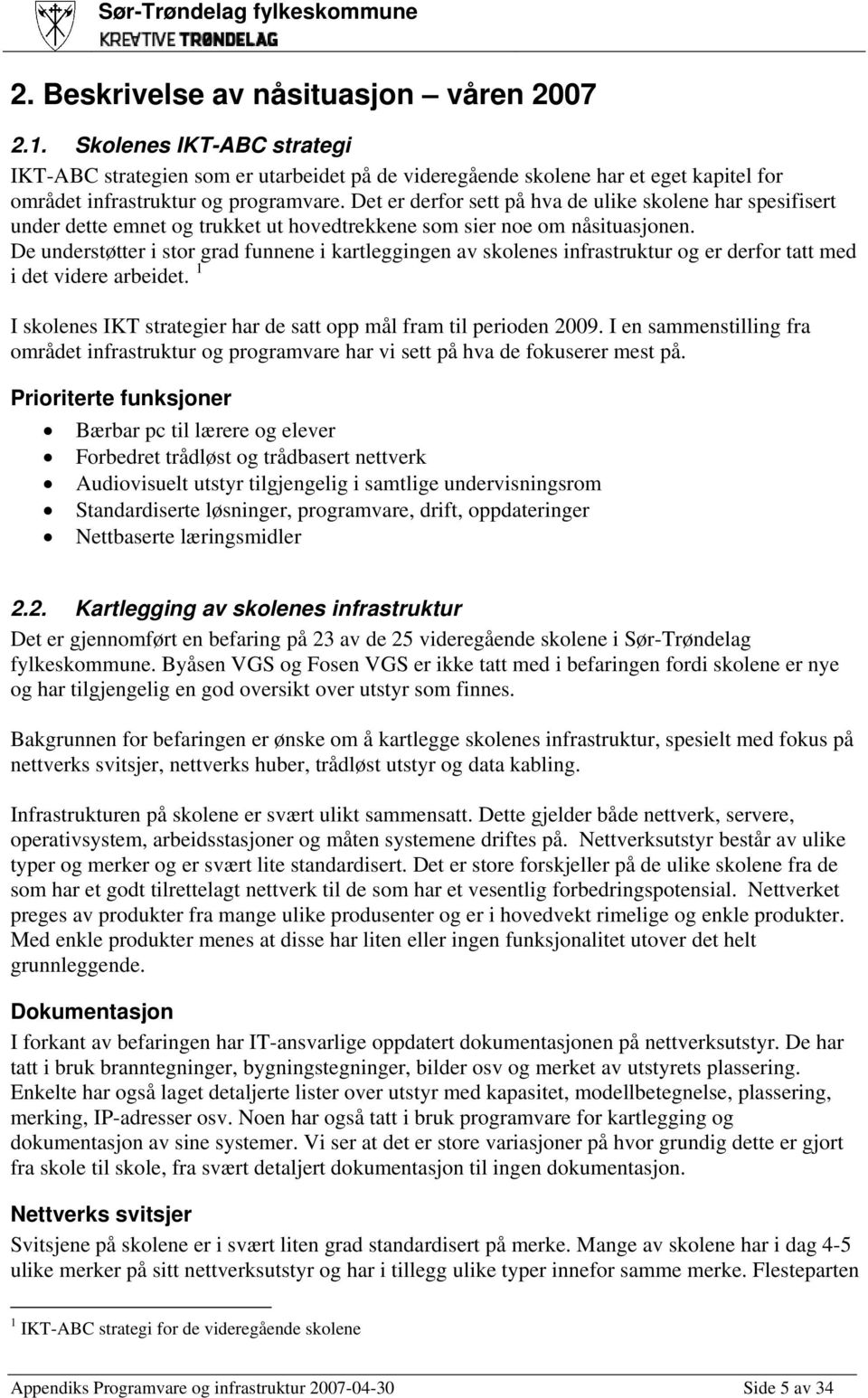 De understøtter i stor grad funnene i kartleggingen av skolenes infrastruktur og er derfor tatt med i det videre arbeidet. 1 I skolenes IKT strategier har de satt opp mål fram til perioden 2009.