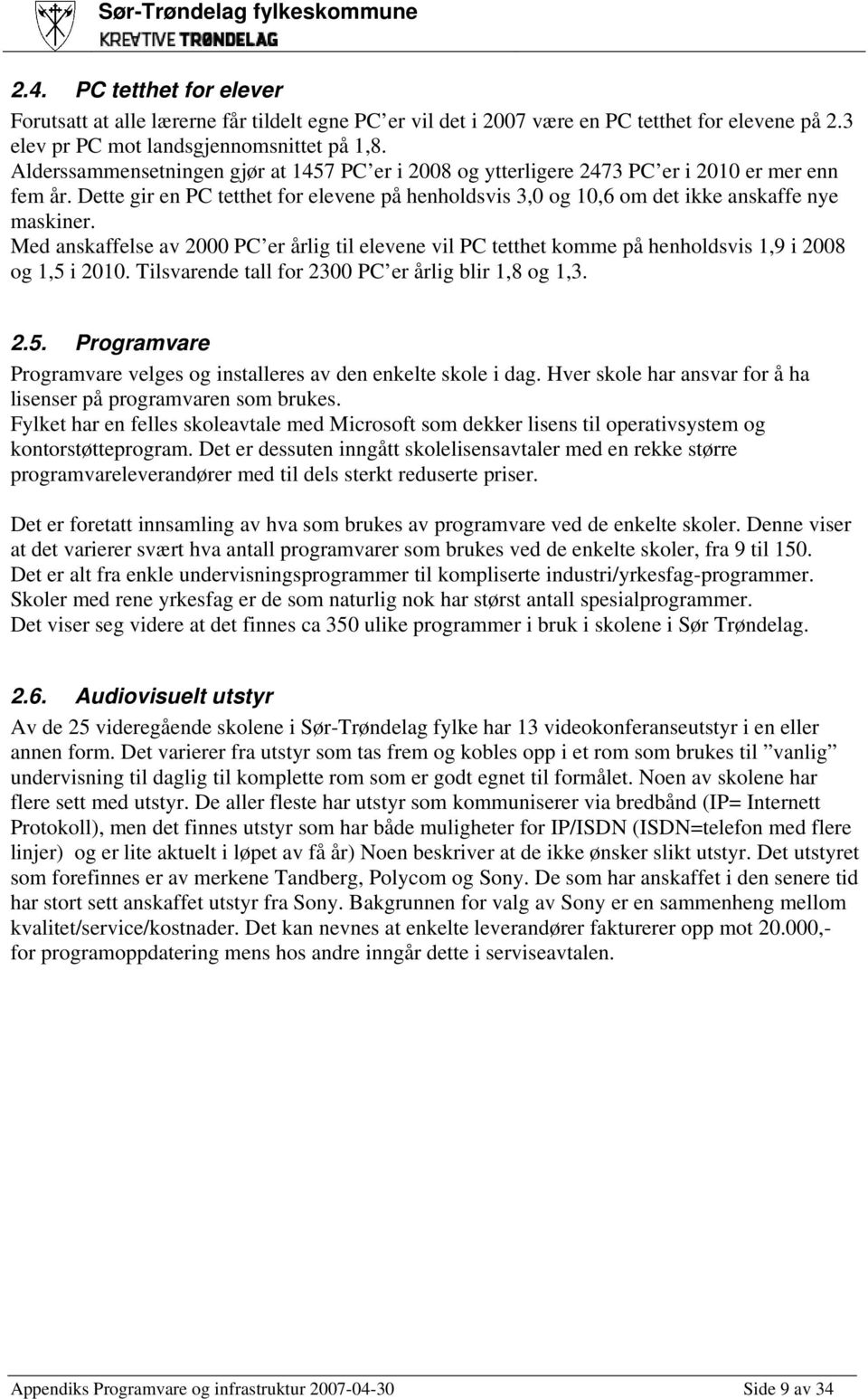 Med anskaffelse av 2000 PC er årlig til elevene vil PC tetthet komme på henholdsvis 1,9 i 2008 og 1,5 i 2010. Tilsvarende tall for 2300 PC er årlig blir 1,8 og 1,3. 2.5. Programvare Programvare velges og installeres av den enkelte skole i dag.