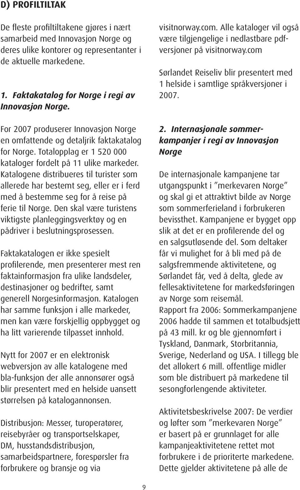 Totalopplag er 1 520 000 kataloger fordelt på 11 ulike markeder. Katalogene distribueres til turister som allerede har bestemt seg, eller er i ferd med å bestemme seg for å reise på ferie til Norge.