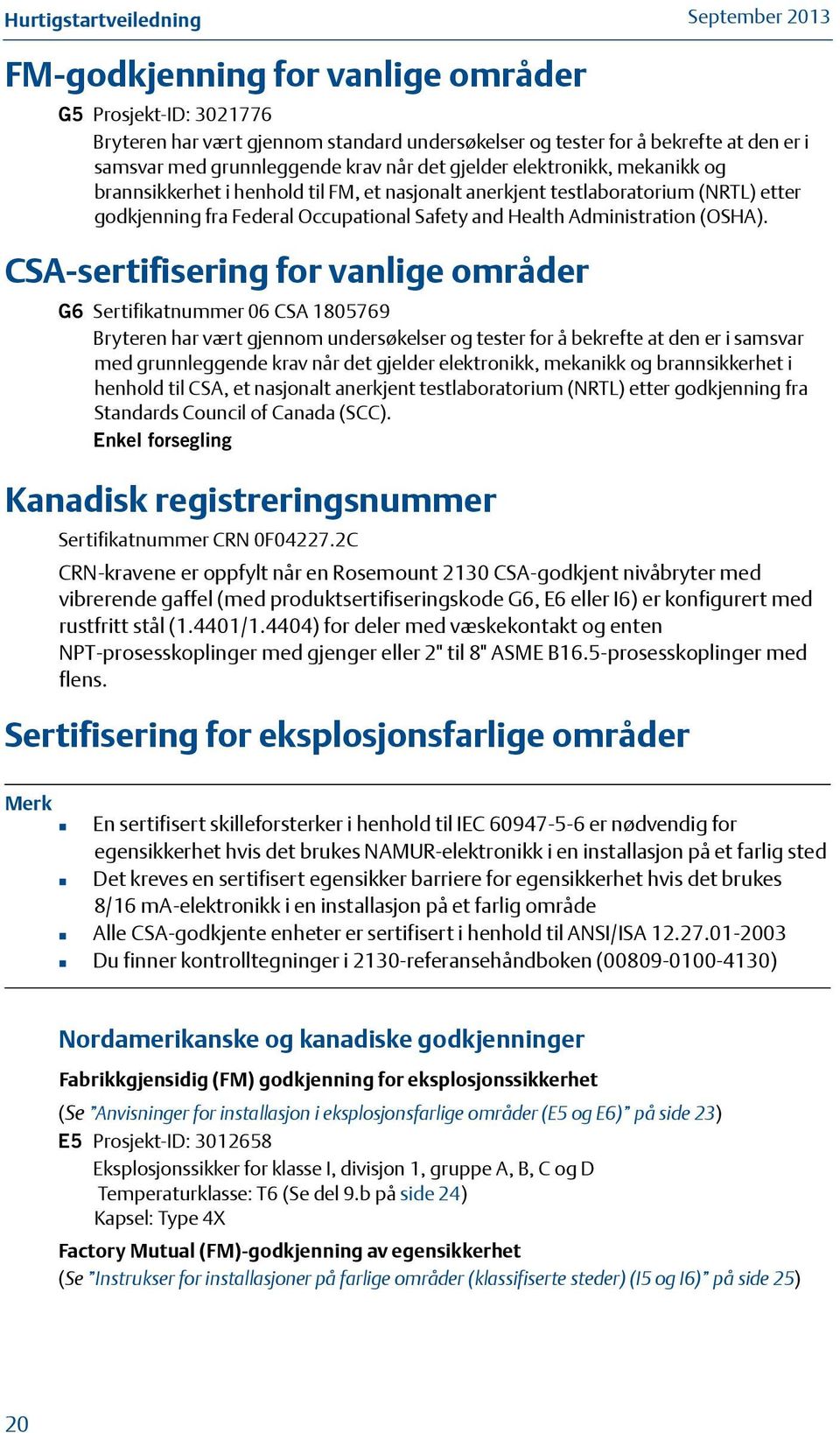 CSA-sertifisering for vanlige områder G6 Sertifikatnummer 06 CSA 805769 Bryteren har vært gjennom undersøkelser og tester for å bekrefte at den er i samsvar med grunnleggende krav når det gjelder