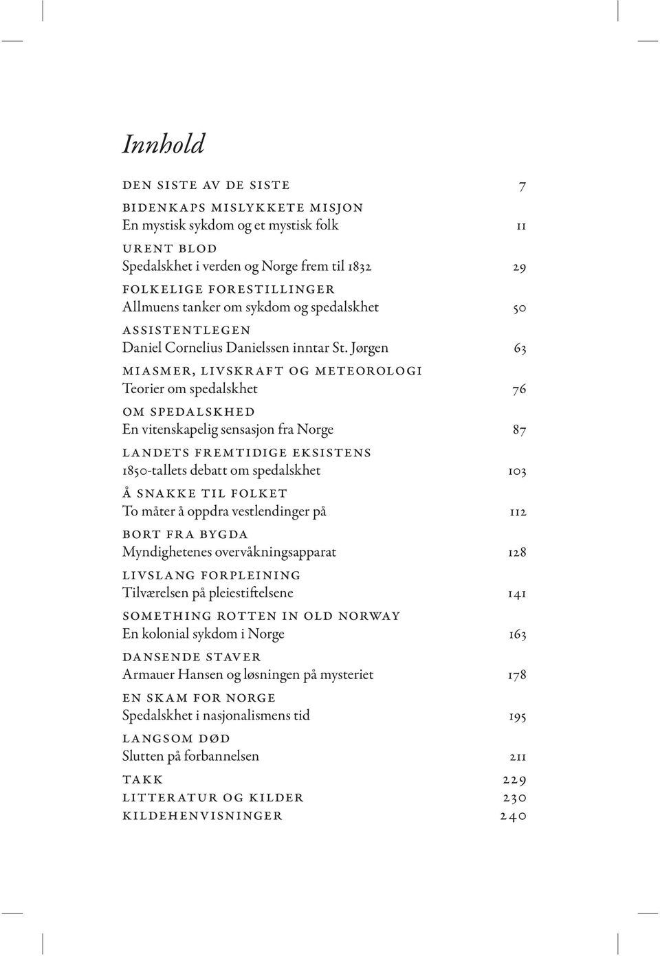 Jørgen 63 miasmer, livskraft og meteorologi Teorier om spedalskhet 76 om spedalskhed En vitenskapelig sensasjon fra Norge 87 landets fremtidige eksistens 1850-tallets debatt om spedalskhet 103 å