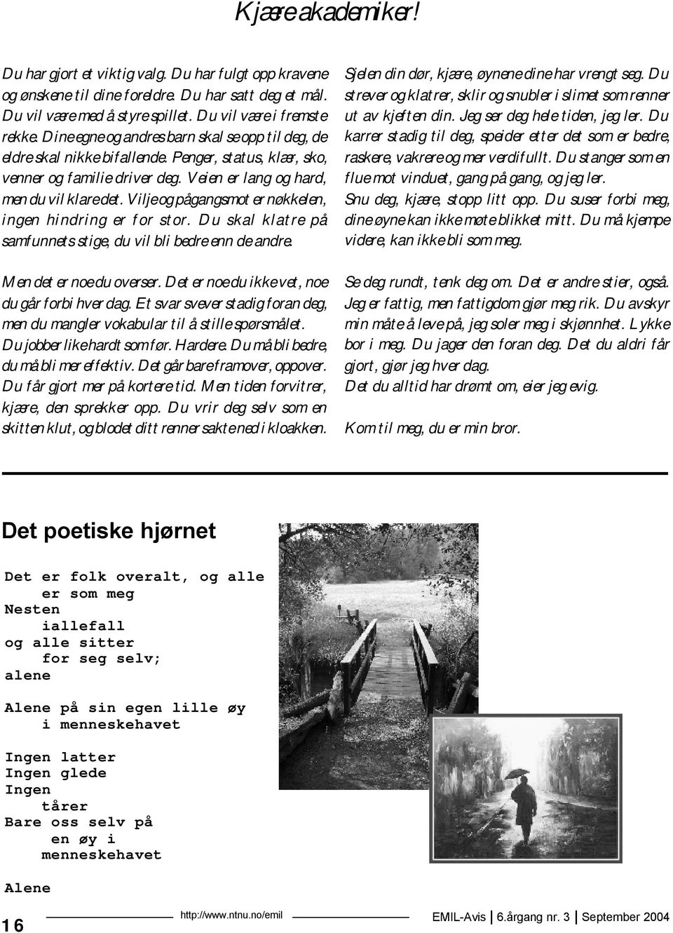 Vilje og pågangsmot er nøkkelen, ingen hindring er for stor. Du skal klatre på samfunnets stige, du vil bli bedre enn de andre. Men det er noe du overser.