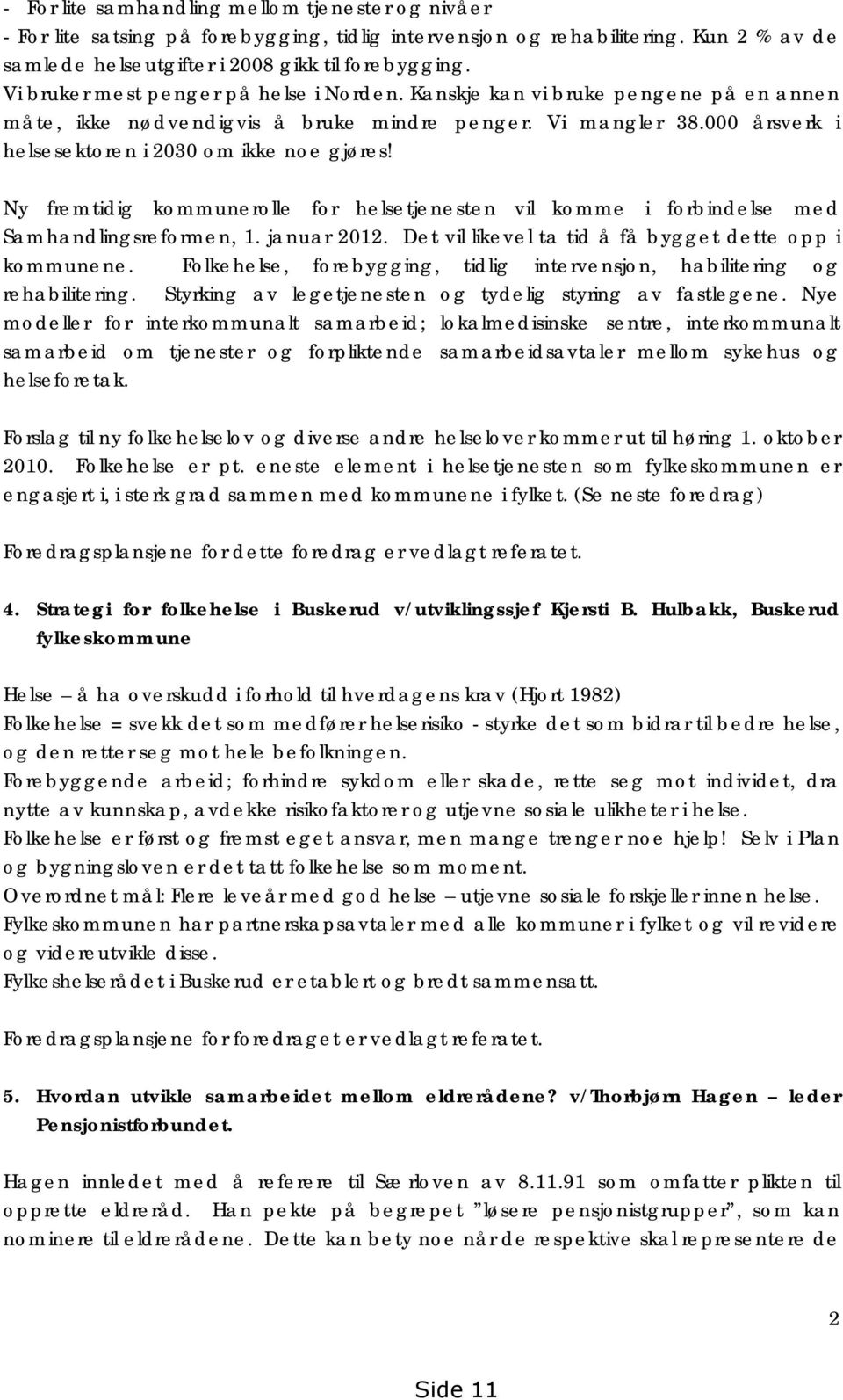 Ny fremtidig kommunerolle for helsetjenesten vil komme i forbindelse med Samhandlingsreformen, 1. januar 2012. Det vil likevel ta tid å få bygget dette opp i kommunene.