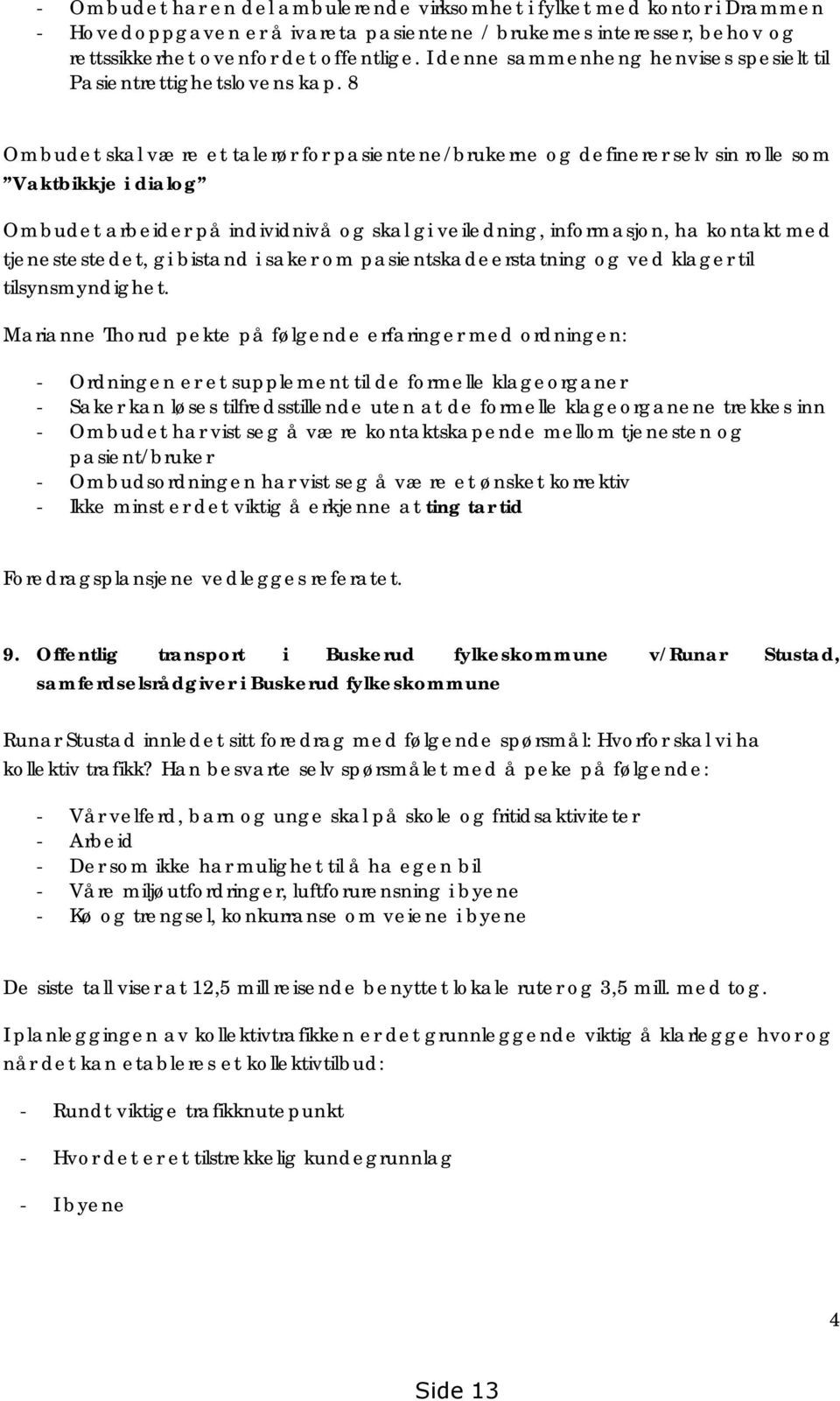 8 Ombudet skal være et talerør for pasientene/brukerne og definerer selv sin rolle som Vaktbikkje i dialog Ombudet arbeider på individnivå og skal gi veiledning, informasjon, ha kontakt med