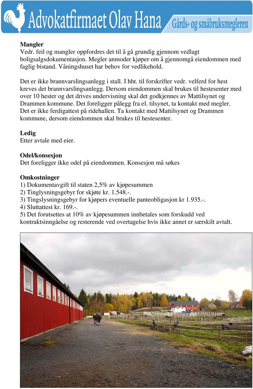 Dersom eiendommen skal brukes til hestesenter med over 10 hester og det drives undervisning skal det godkjennes av Mattilsynet og Drammen kommune. Det foreligger pålegg fra el.