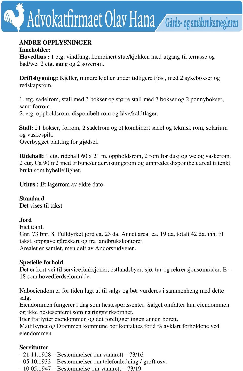 Stall: 21 bokser, forrom, 2 sadelrom og et kombinert sadel og teknisk rom, solarium og vaskespilt. Overbygget platting for gjødsel. Ridehall: 1 etg. ridehall 60 x 21 m.