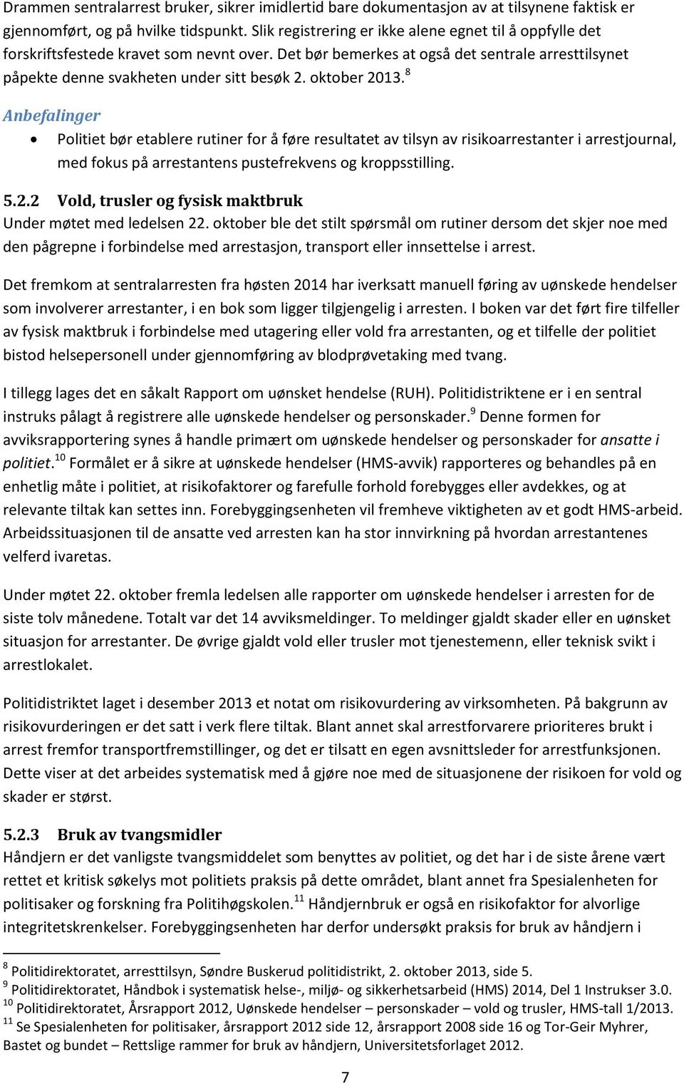 oktober 2013. 8 Anbefalinger Politiet bør etablere rutiner for å føre resultatet av tilsyn av risikoarrestanter i arrestjournal, med fokus på arrestantens pustefrekvens og kroppsstilling. 5.2.2 Vold, trusler og fysisk maktbruk Under møtet med ledelsen 22.