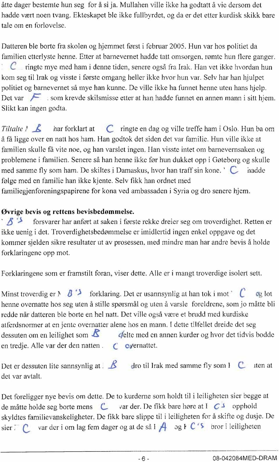 Hun var hos politiet da familien etterlyste henne. Etter at barnevernet hadde tatt omsorgen, rømte hun flere ganger. C. ringte mye med ham i denne tiden, senere også fra Irak.