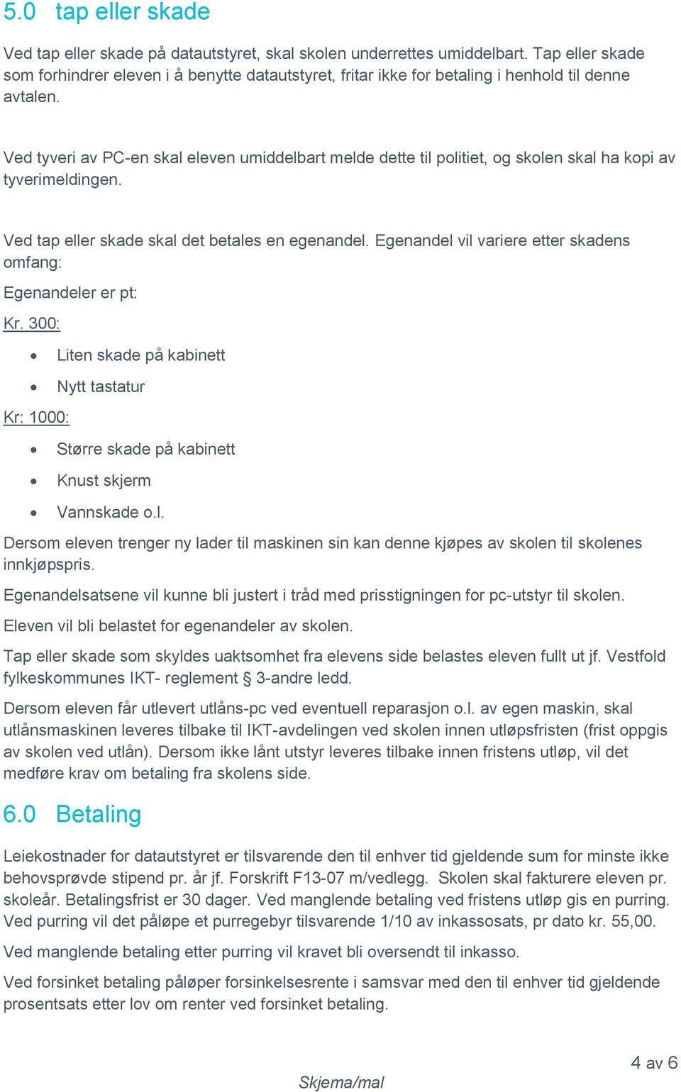 Ved tyveri av PC-en skal eleven umiddelbart melde dette til politiet, og skolen skal ha kopi av tyverimeldingen. Ved tap eller skade skal det betales en egenandel.