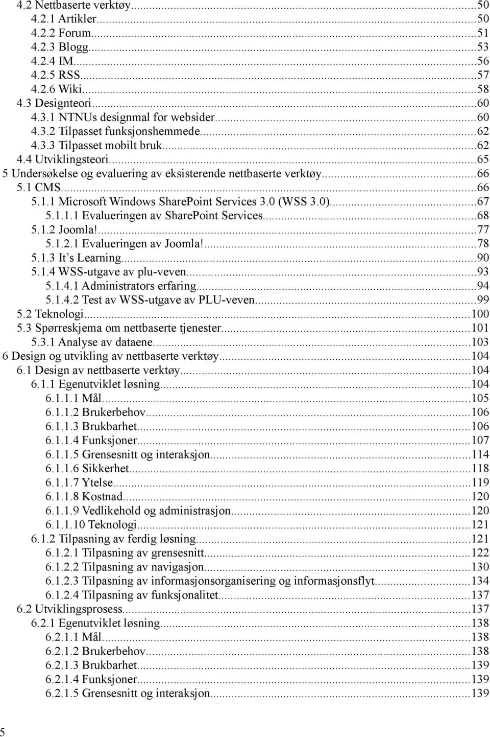 0 (WSS 3.0)...67 5.1.1.1 Evalueringen av SharePoint Services...68 5.1.2 Joomla!...77 5.1.2.1 Evalueringen av Joomla!...78 5.1.3 It s Learning...90 5.1.4 WSS-utgave av plu-veven...93 5.1.4.1 Administrators erfaring.