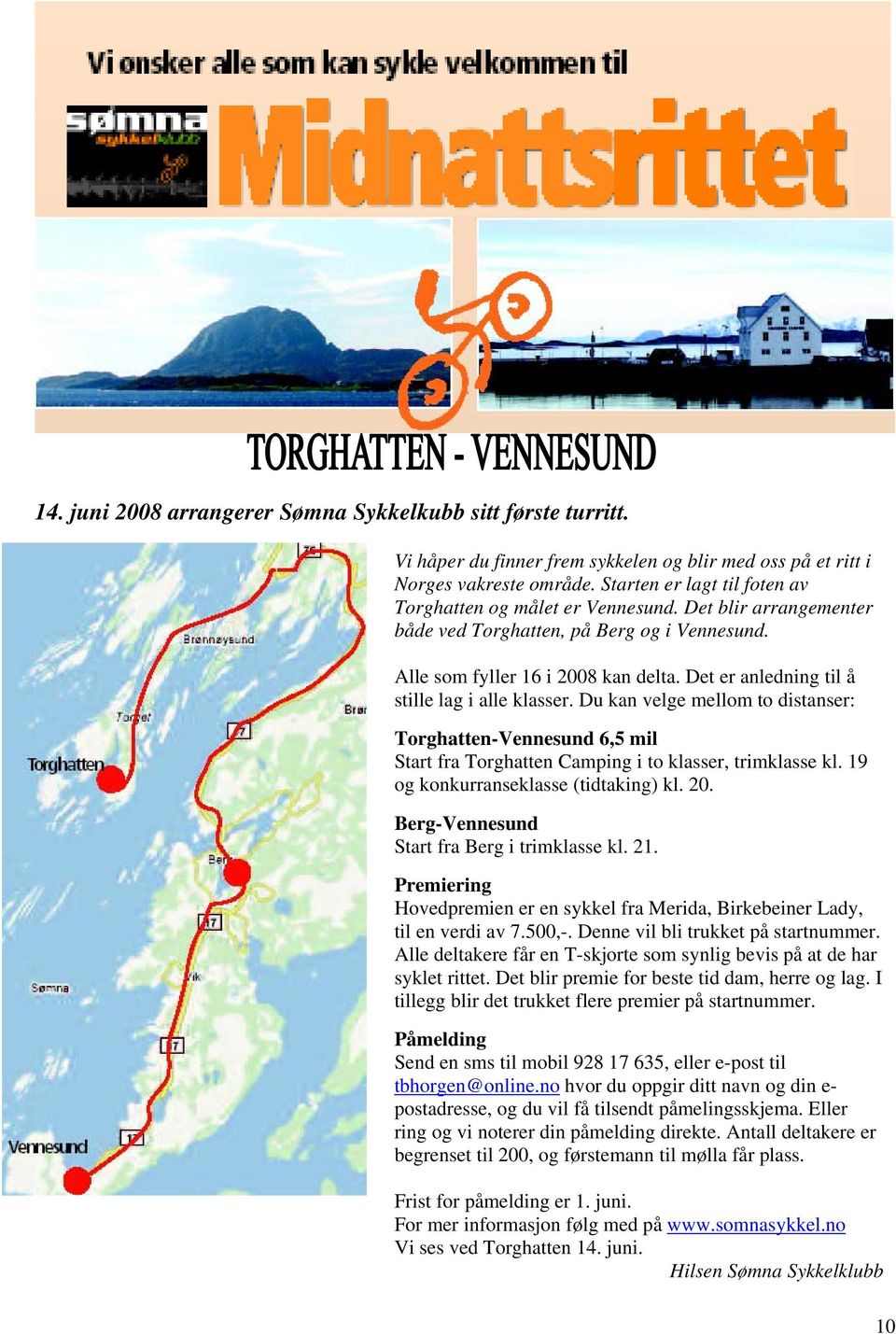 Det er anledning til å stille lag i alle klasser. Du kan velge mellom to distanser: Torghatten-Vennesund 6,5 mil Start fra Torghatten Camping i to klasser, trimklasse kl.