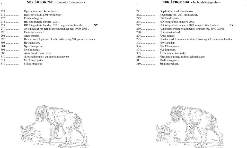 .. Årets hunder. 295... Hunder med 1.premie i kvalitetsklasse og VK premierte hunder. 303... Høystatusløp. 304... Nye Championer. 304... Nye importer. 305... Årets hunder (oversikt). 310.