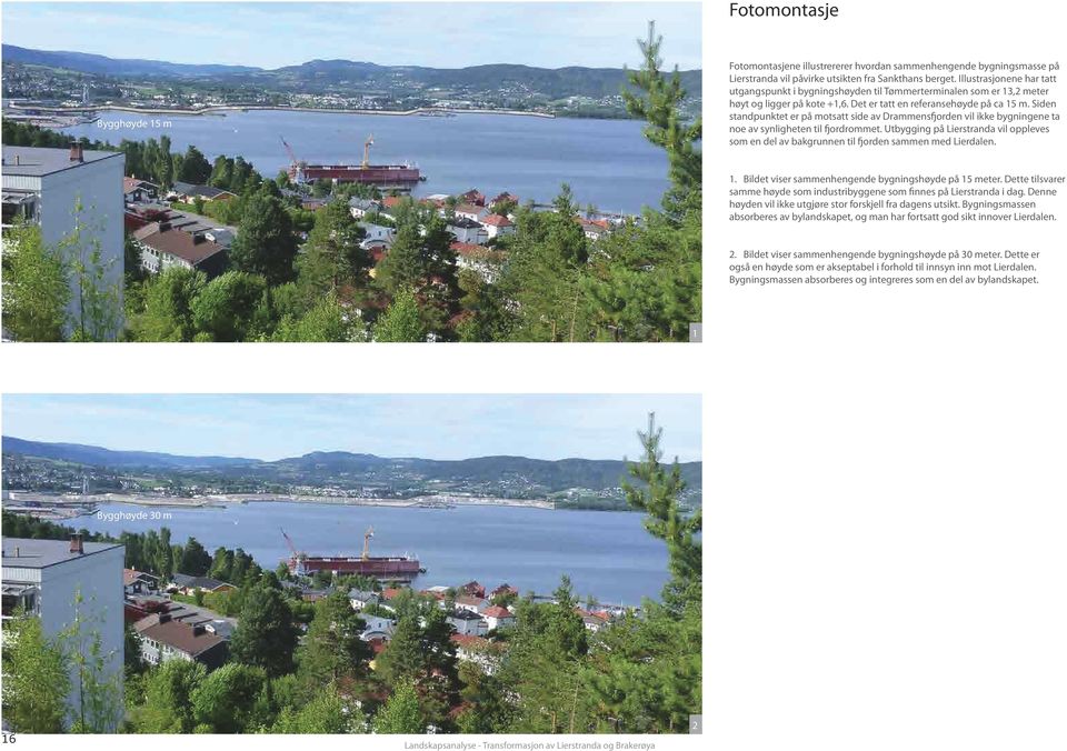 Siden standpunktet er på motsatt side av Drammensfjorden vil ikke bygningene ta noe av synligheten til fjordrommet. Utbygging på vil oppleves som en del av bakgrunnen til fjorden sammen med Lierdalen.