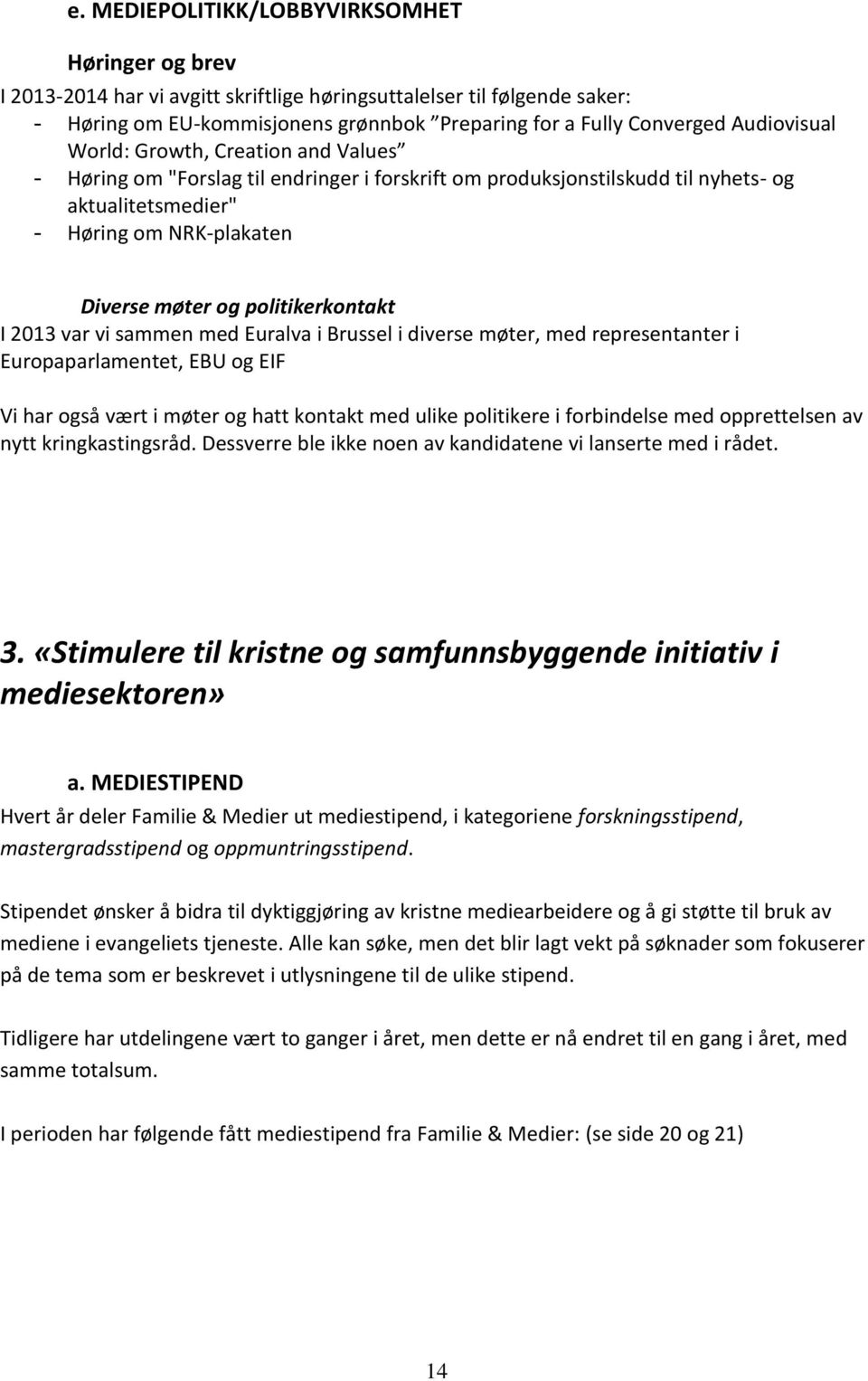 politikerkontakt I 2013 var vi sammen med Euralva i Brussel i diverse møter, med representanter i Europaparlamentet, EBU og EIF Vi har også vært i møter og hatt kontakt med ulike politikere i