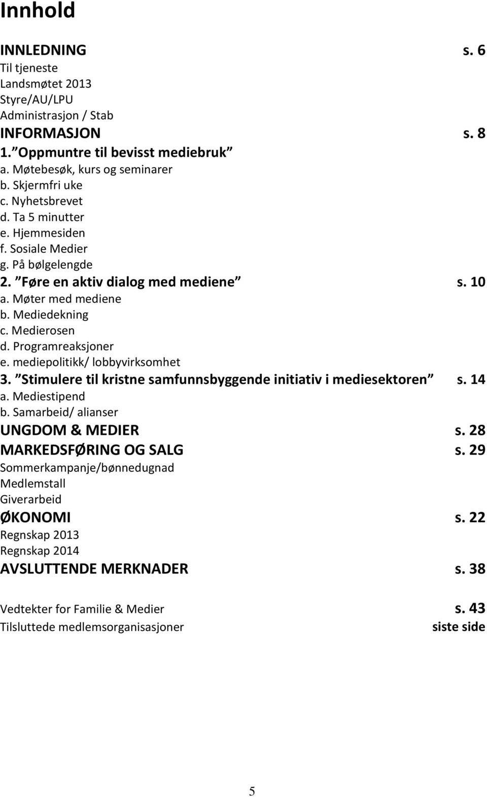 mediepolitikk/ lobbyvirksomhet 3. Stimulere til kristne samfunnsbyggende initiativ i mediesektoren s. 14 a. Mediestipend b. Samarbeid/ alianser UNGDOM & MEDIER s. 28 MARKEDSFØRING OG SALG s.