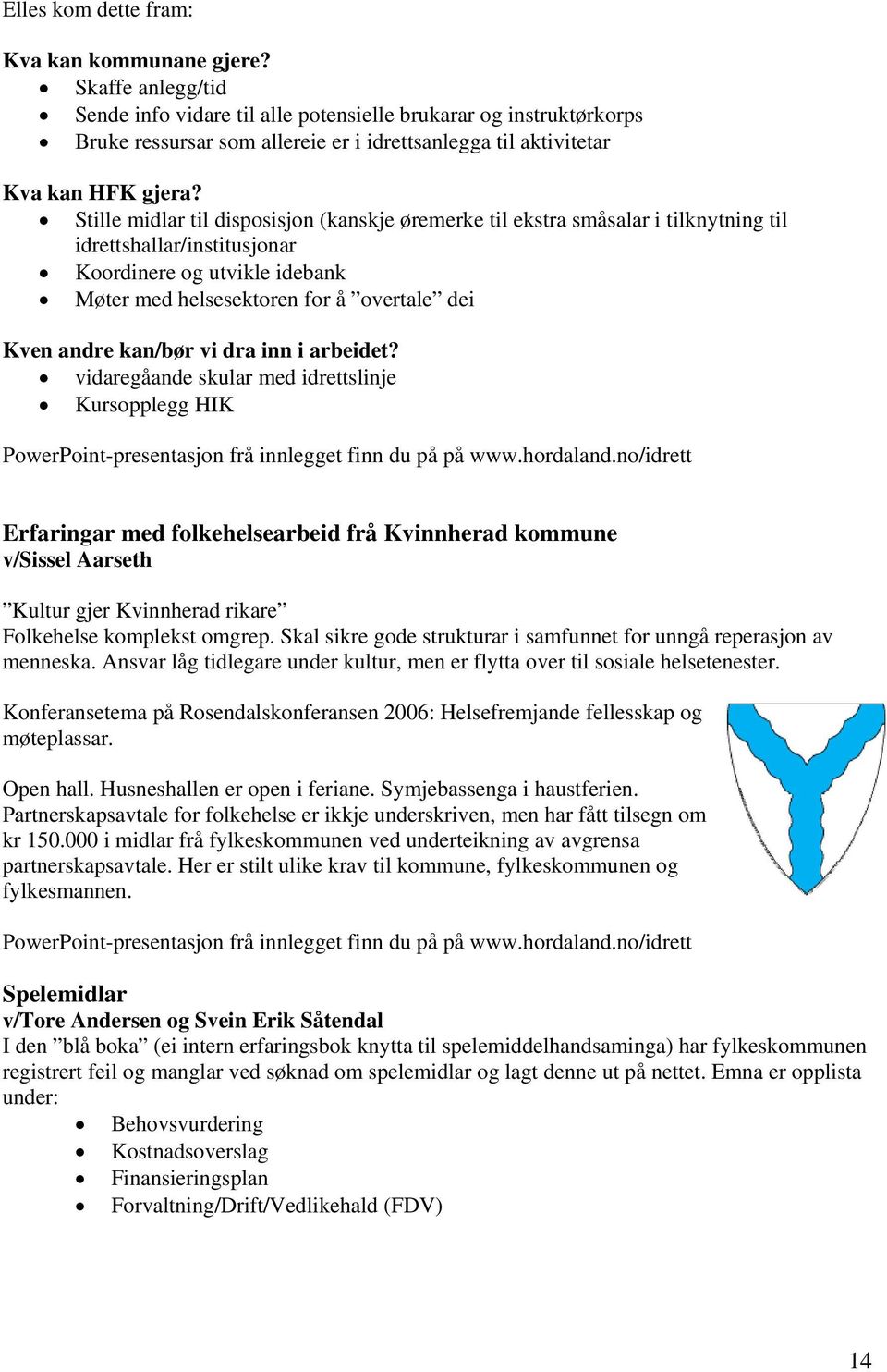 Stille midlar til disposisjon (kanskje øremerke til ekstra småsalar i tilknytning til idrettshallar/institusjonar Koordinere og utvikle idebank Møter med helsesektoren for å overtale dei Kven andre