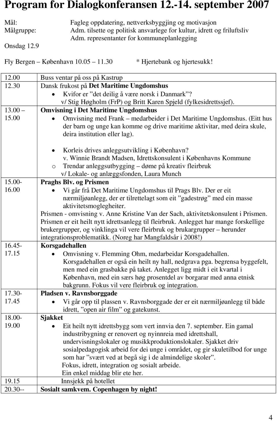 00 Buss ventar på oss på Kastrup 12.30 Dansk frukost på Det Maritime Ungdomshus Kvifor er det deilig å være norsk i Danmark? 13.00 15.00 15.00-16.00 16.45-17.15 17.30-17.45 18.00-19.