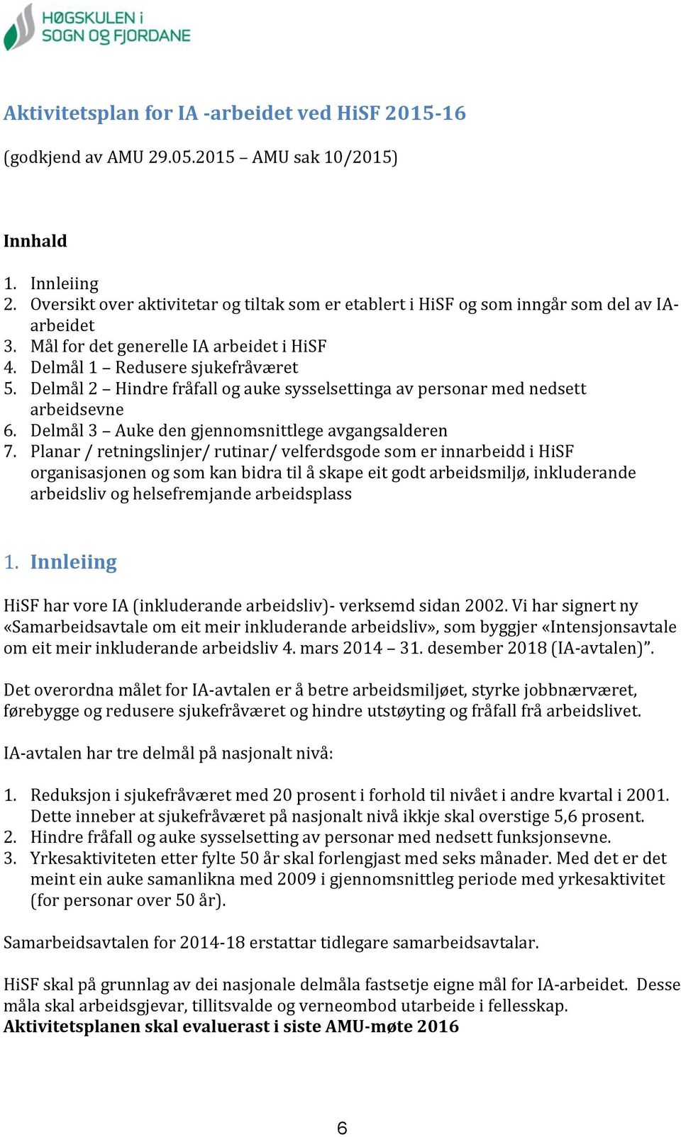 Delmål 2 Hindre fråfall og auke sysselsettinga av personar med nedsett arbeidsevne 6. Delmål 3 Auke den gjennomsnittlege avgangsalderen 7.