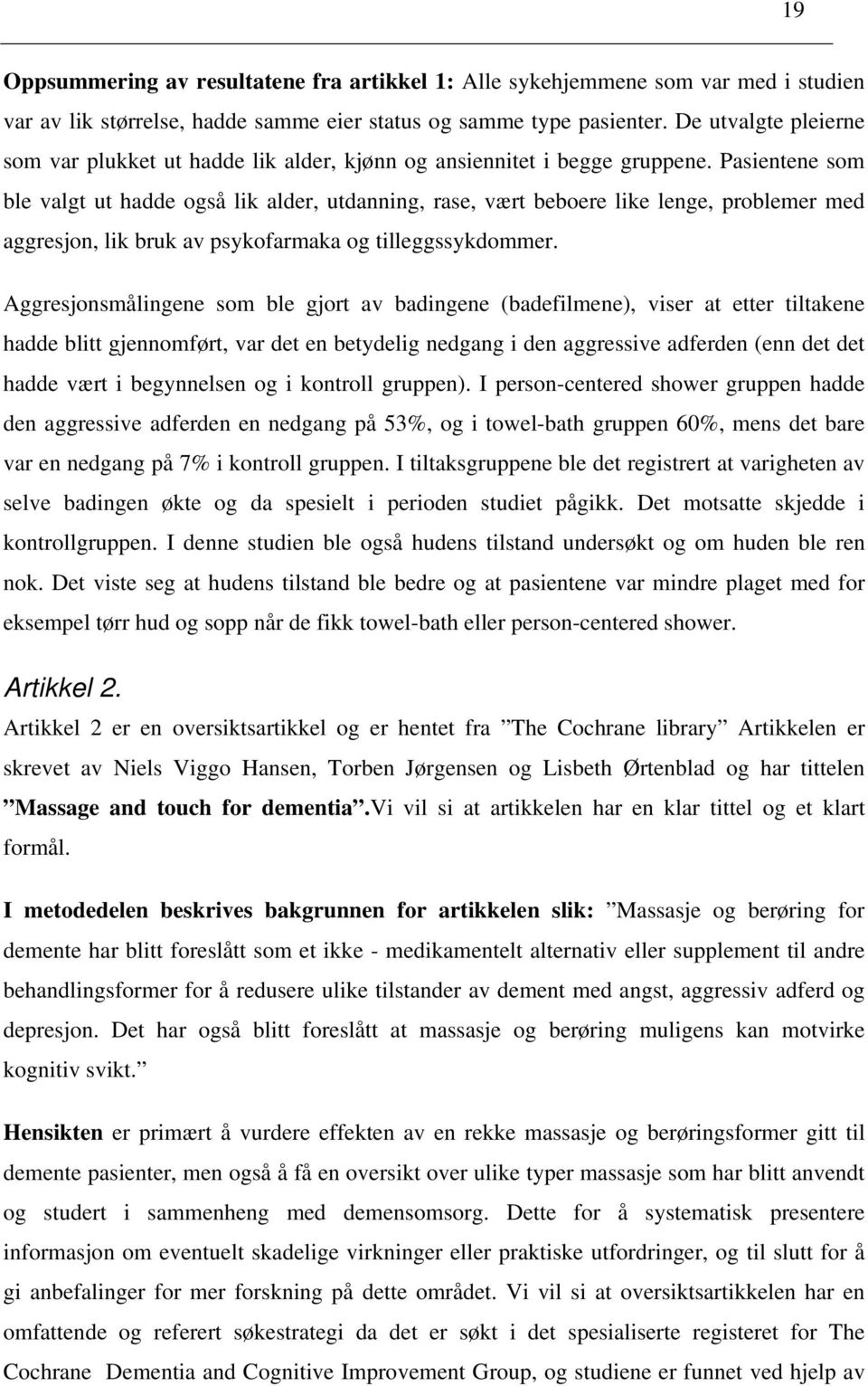 Pasientene som ble valgt ut hadde også lik alder, utdanning, rase, vært beboere like lenge, problemer med aggresjon, lik bruk av psykofarmaka og tilleggssykdommer.