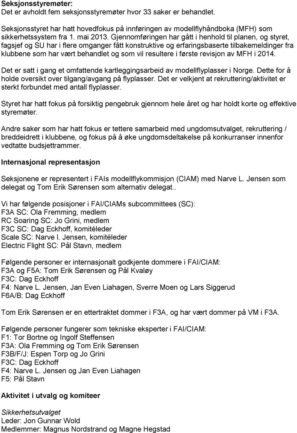 resultere i første revisjon av MFH i 2014. Det er satt i gang et omfattende kartleggingsarbeid av modellflyplasser i Norge. Dette for å holde oversikt over tilgang/avgang på flyplasser.