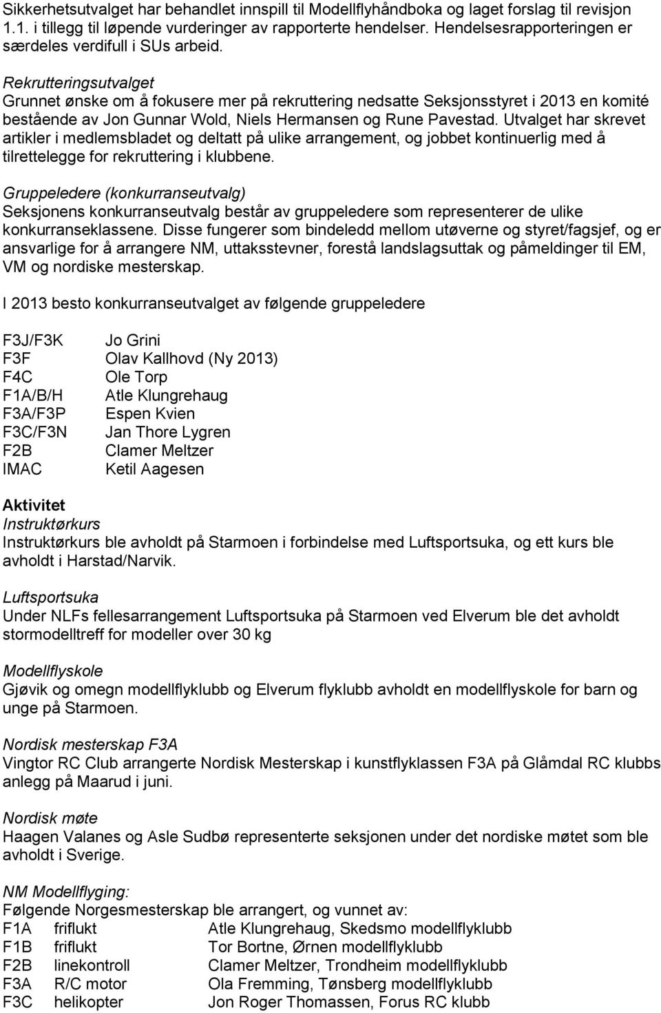 Rekrutteringsutvalget Grunnet ønske om å fokusere mer på rekruttering nedsatte Seksjonsstyret i 2013 en komité bestående av Jon Gunnar Wold, Niels Hermansen og Rune Pavestad.