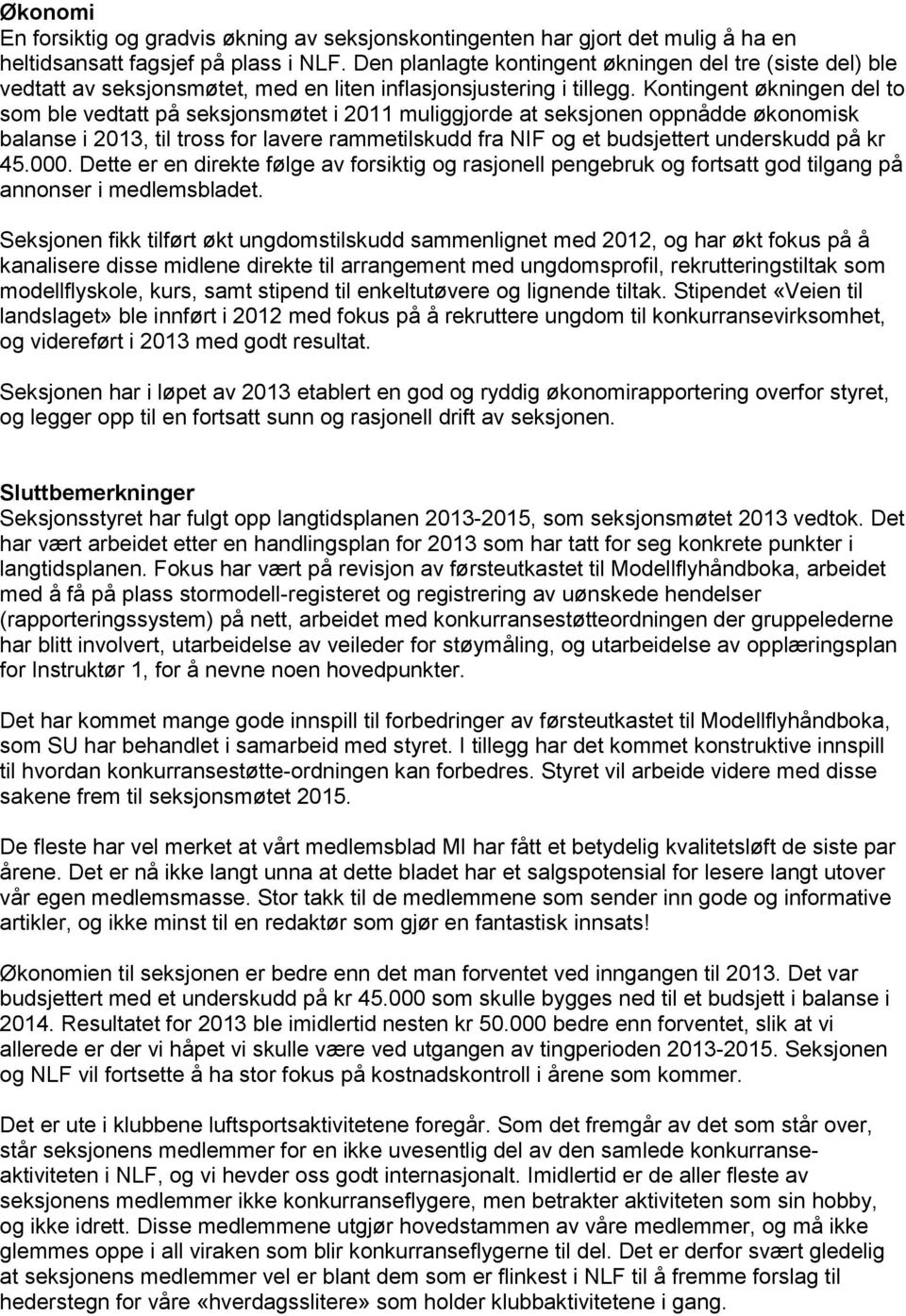 Kontingent økningen del to som ble vedtatt på seksjonsmøtet i 2011 muliggjorde at seksjonen oppnådde økonomisk balanse i 2013, til tross for lavere rammetilskudd fra NIF og et budsjettert underskudd